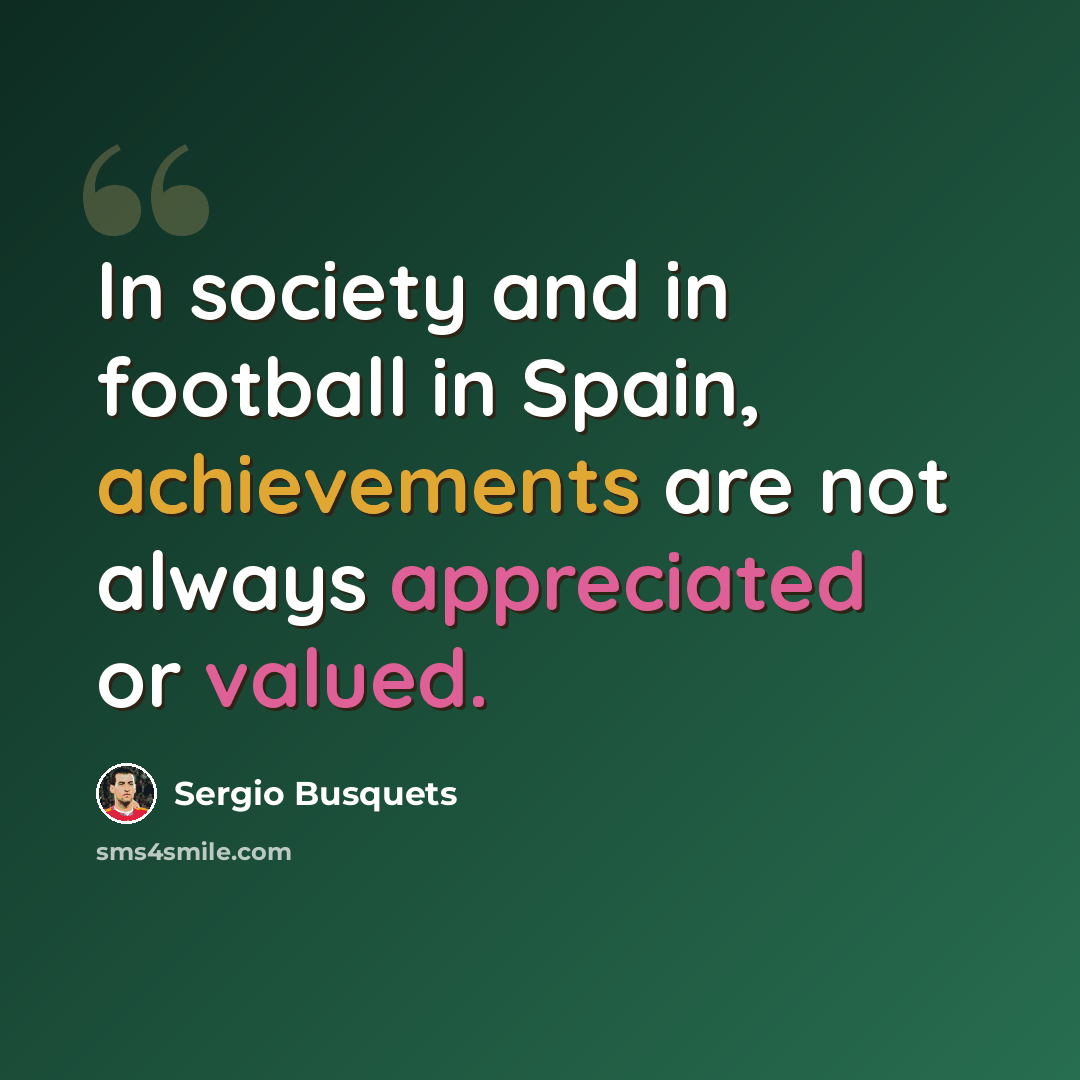 “In society and in football in Spain, achievements are not always appreciated or valued.” quote by Sergio Busquets