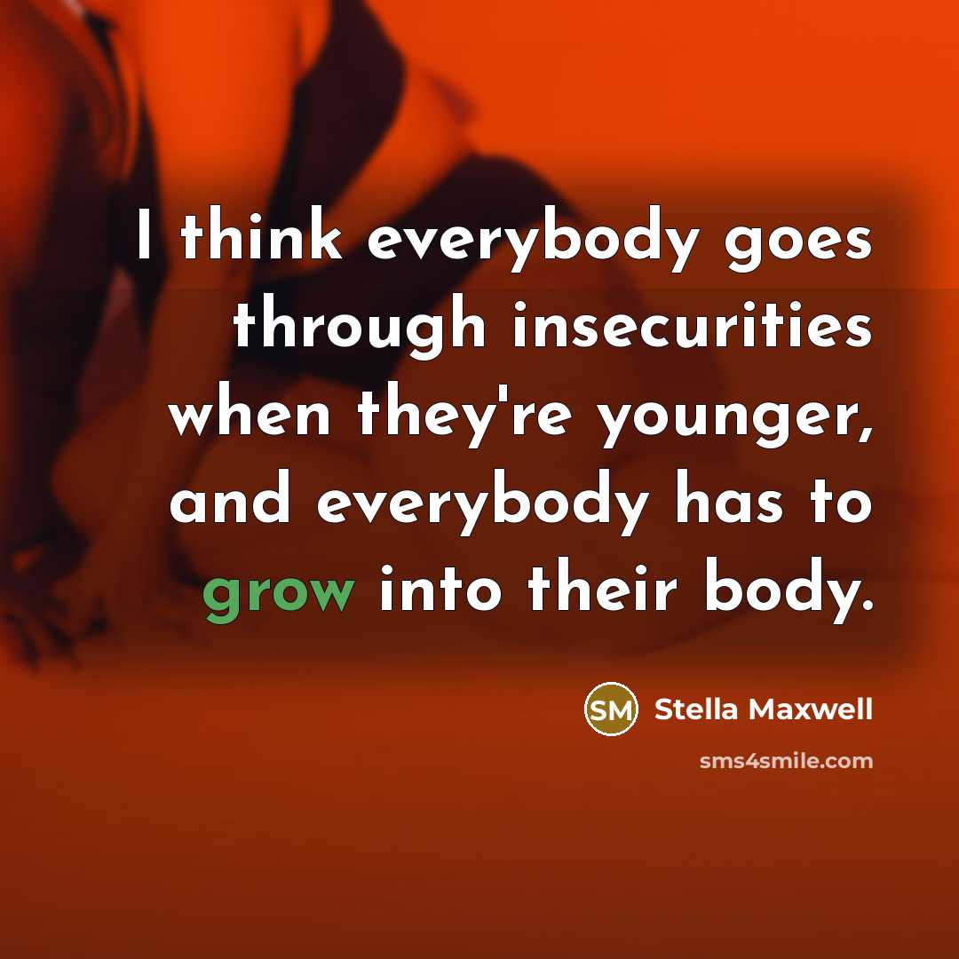 “I think everybody goes through insecurities when they're younger, and everybody has to grow into their body.” quote by Stella Maxwell