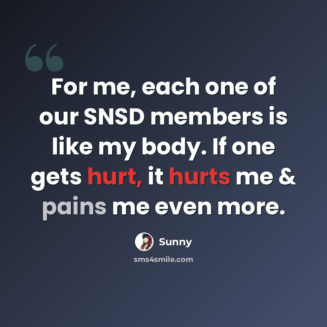 “For me, each one of our SNSD members is like my body. If one gets hurt, it hurts me & pains me even more.” quote by Sunny
