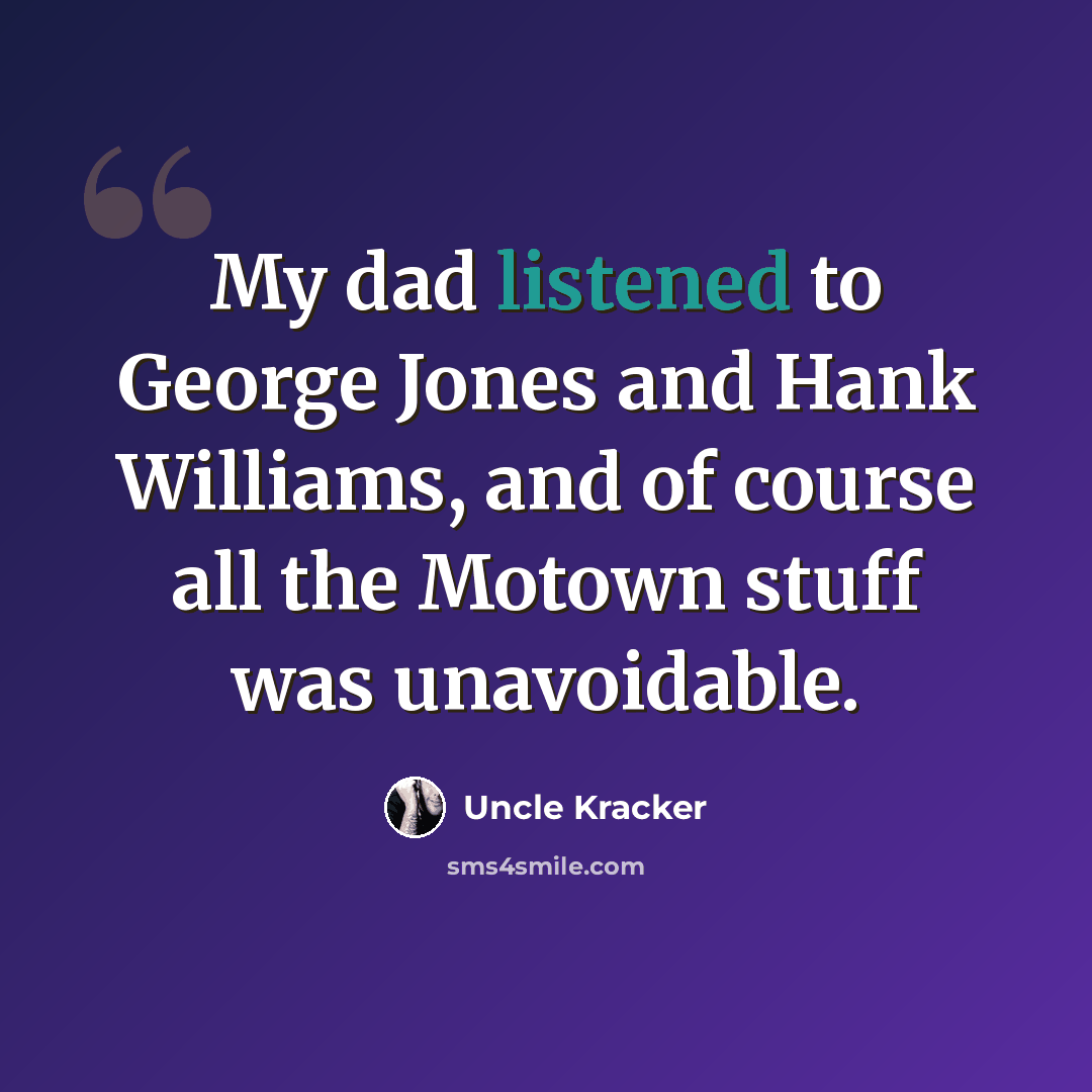 “My dad listened to George Jones and Hank Williams, and of course all the Motown stuff was unavoidable.” quote by Uncle Kracker