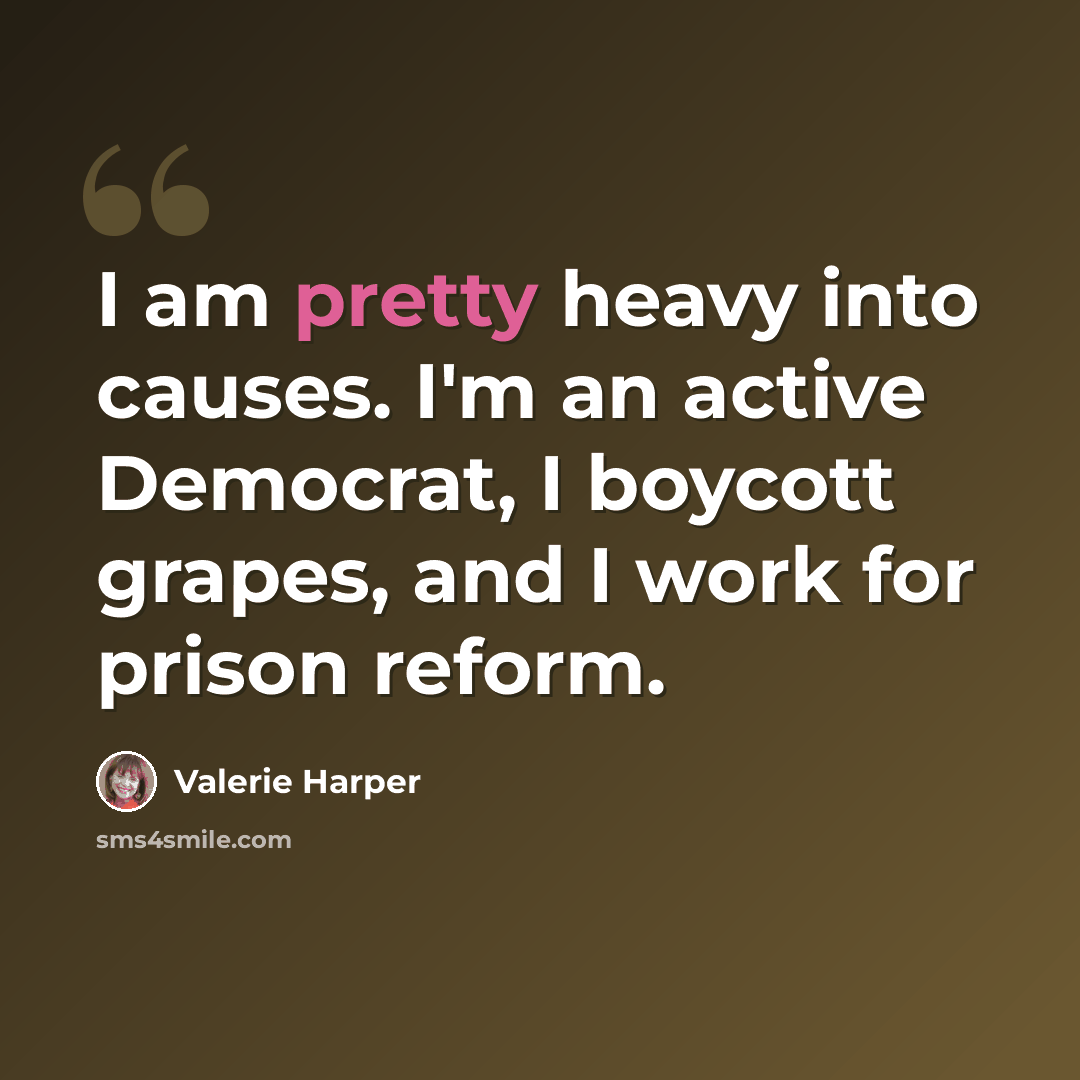 “I am pretty heavy into causes. I'm an active Democrat, I boycott grapes, and I work for prison reform.” quote by Valerie Harper