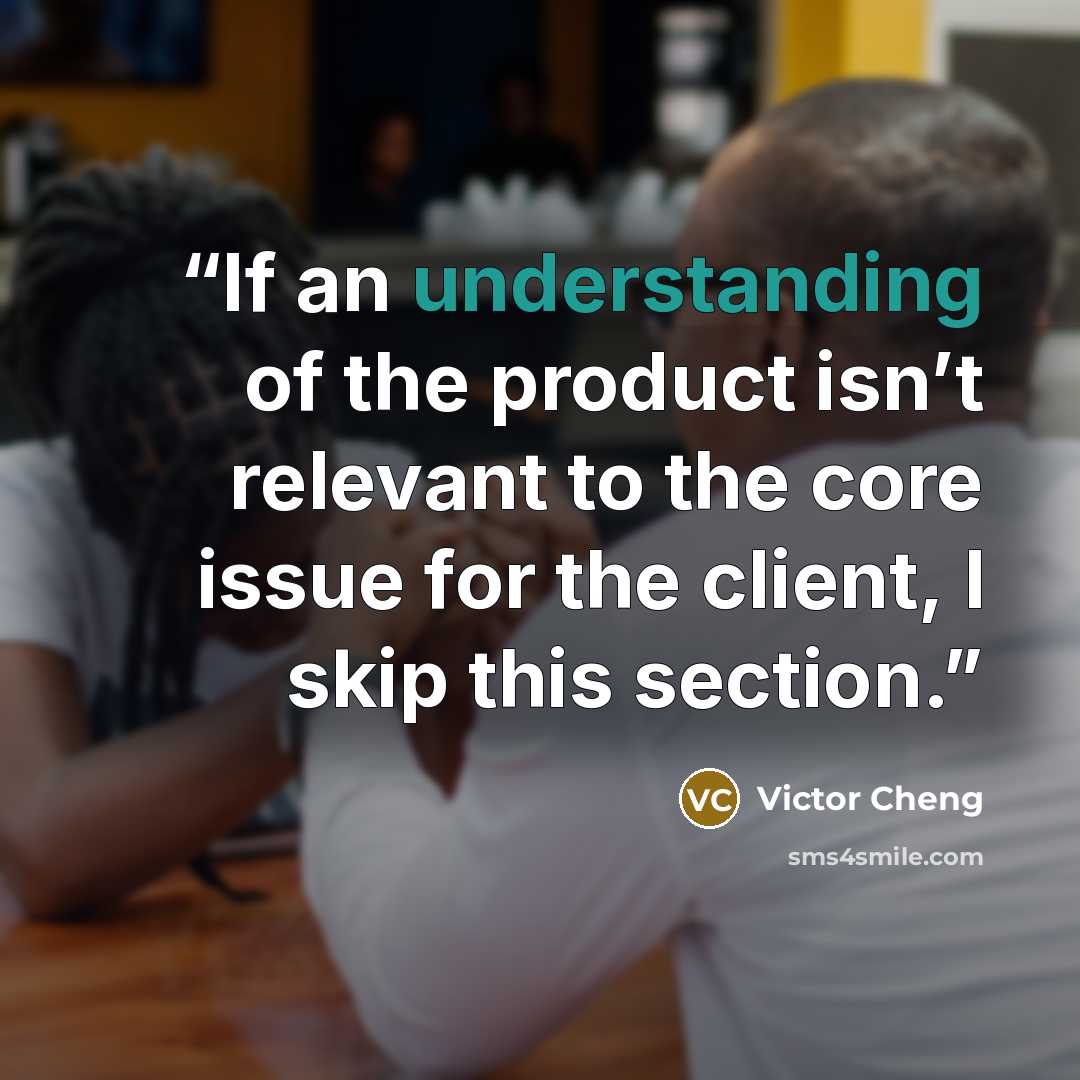 “If an understanding of the product isn’t relevant to the core issue for the client, I skip this section.” quote by Victor Cheng