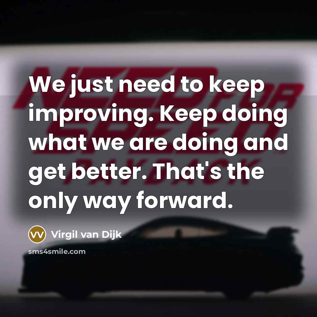 “We just need to keep improving. Keep doing what we are doing and get better. That's the only way forward.” quote by Virgil van Dijk