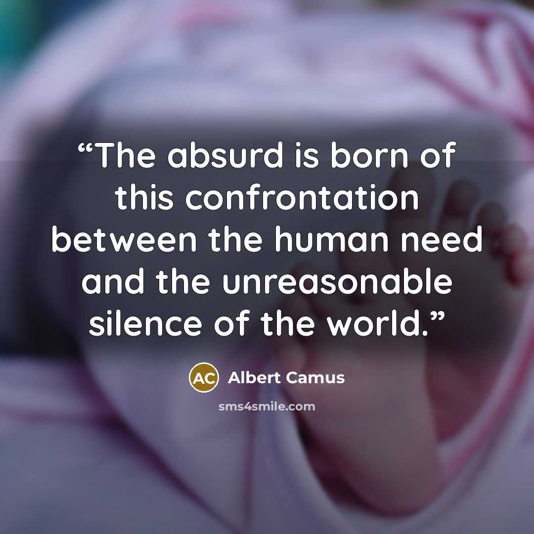 “The absurd is born of this confrontation between the human need and the unreasonable silence of the world.” quote by Albert Camus