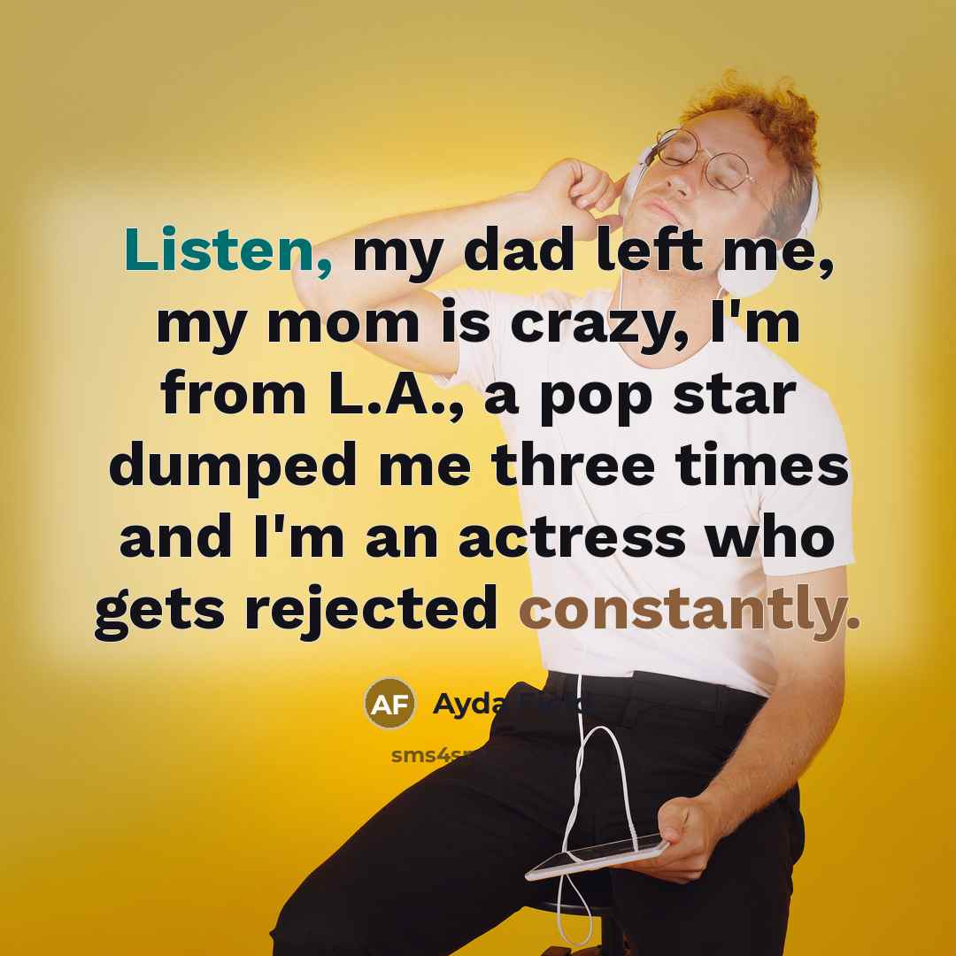 “Listen, my dad left me, my mom is crazy, I'm from L.A., a pop star dumped me three times and I'm an actress who gets rejected constantly.” quote by Ayda Field