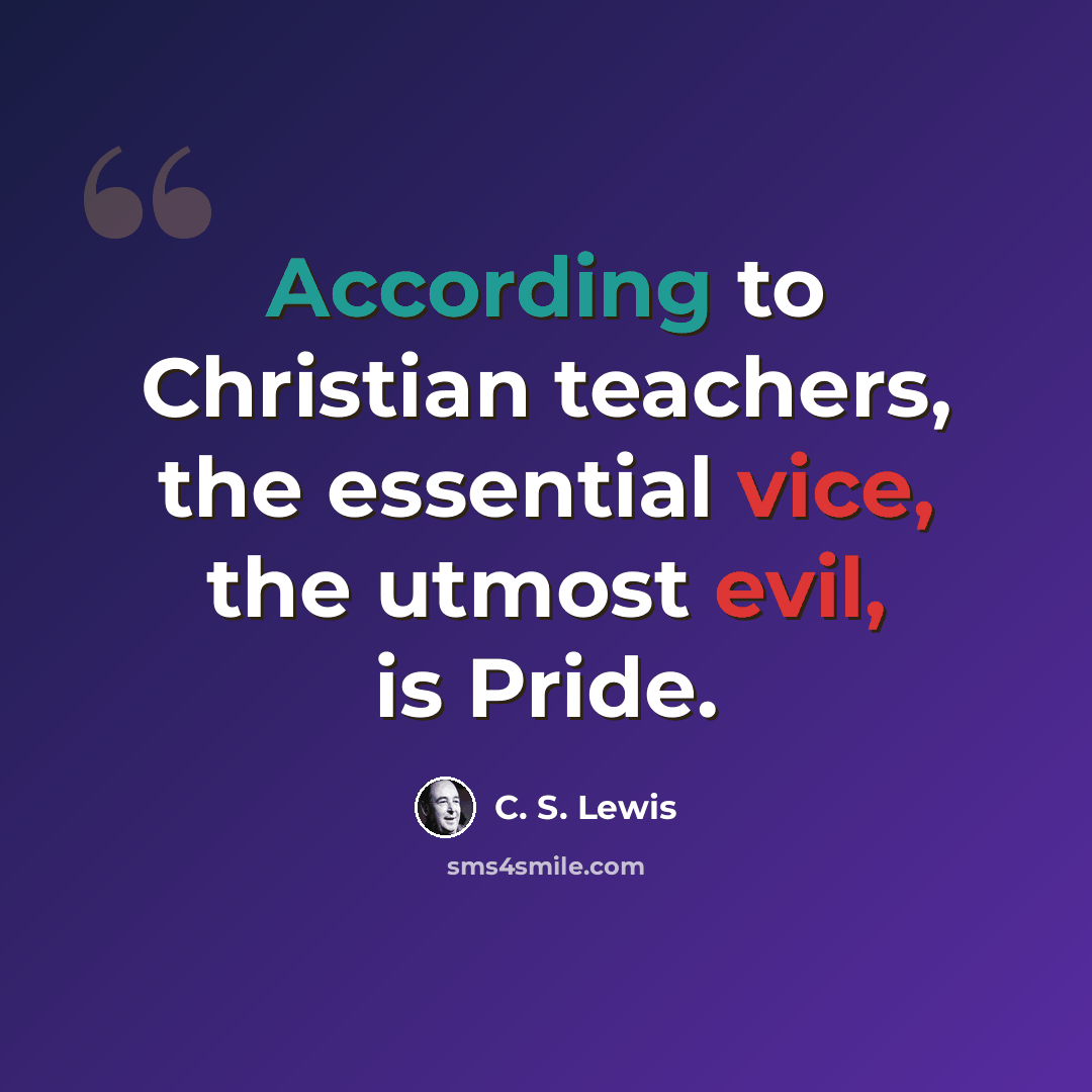 “According to Christian teachers, the essential vice, the utmost evil, is Pride.” quote by C. S. Lewis