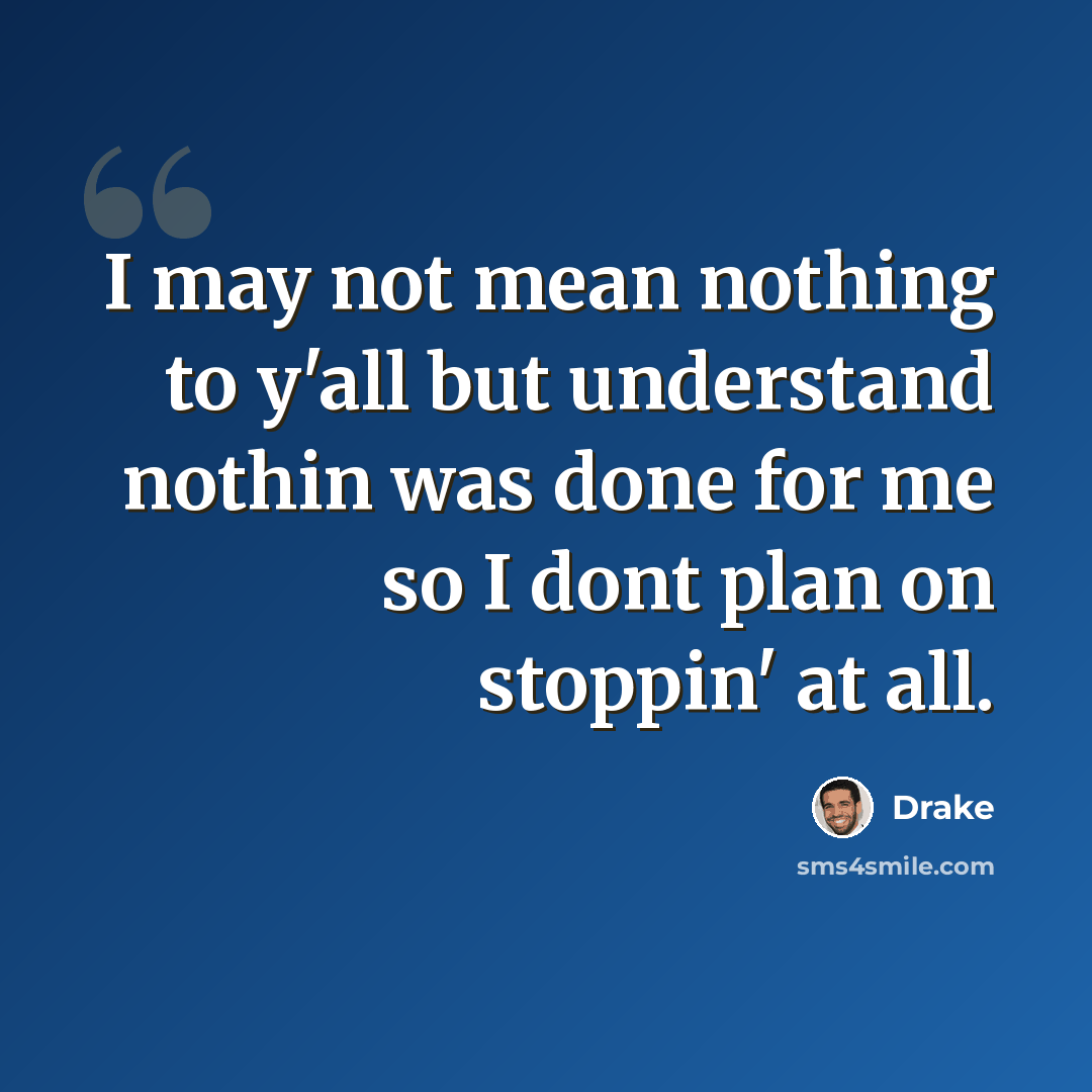“I may not mean nothing to y'all but understand nothin was done for me so I dont plan on stoppin' at all.” quote by Drake