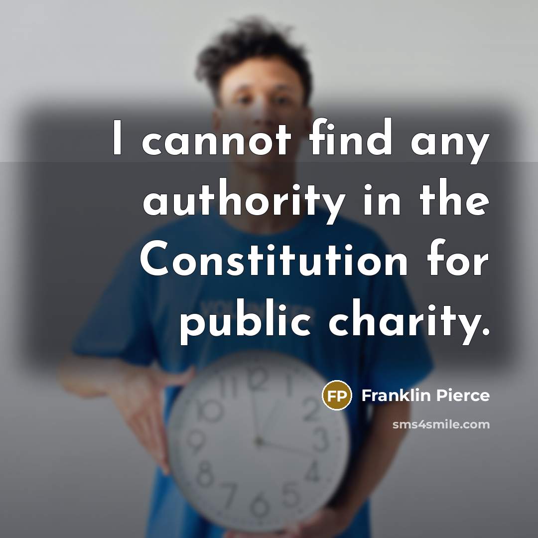 “I cannot find any authority in the Constitution for public charity.” quote by Franklin Pierce