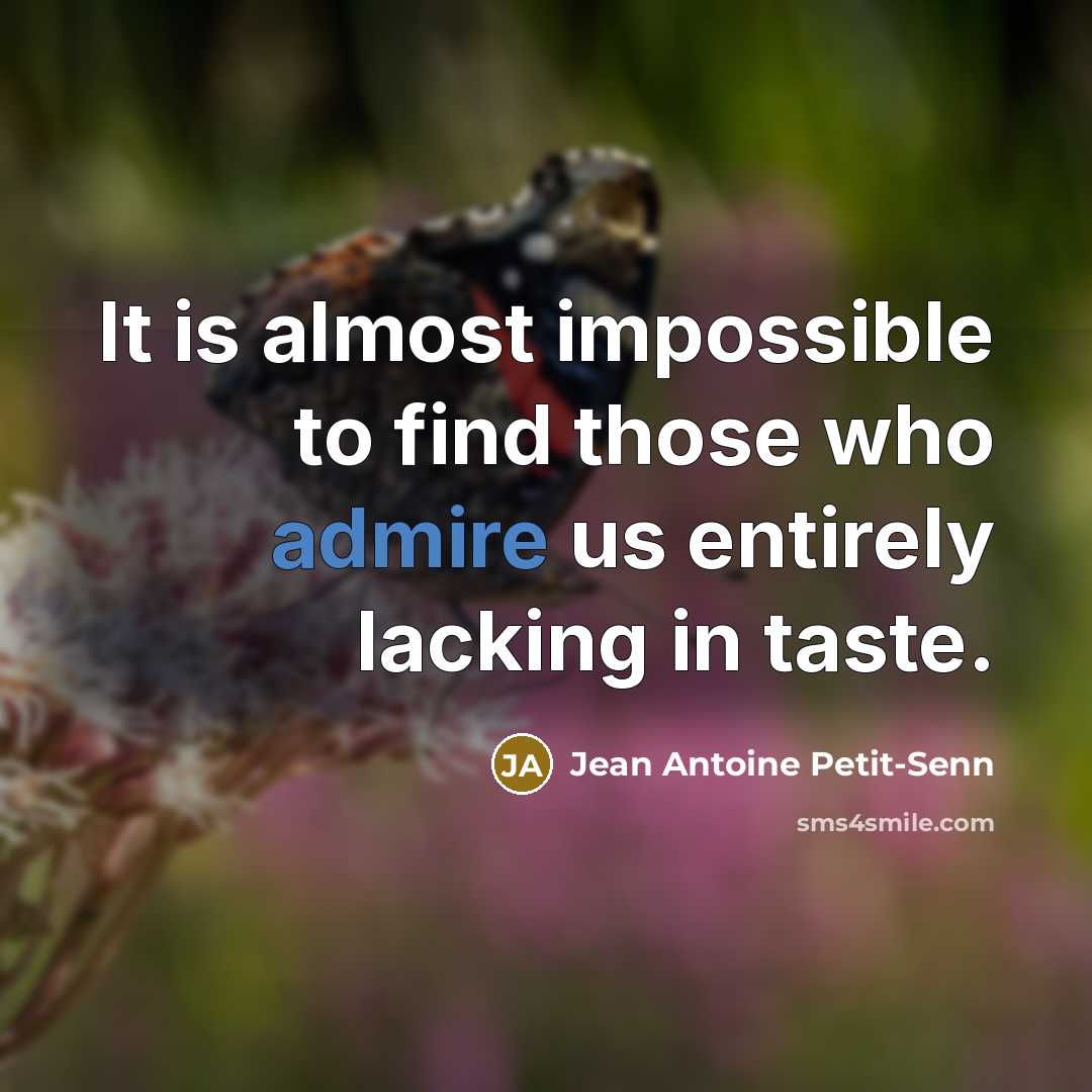 “It is almost impossible to find those who admire us entirely lacking in taste.” quote by Jean Antoine Petit-Senn