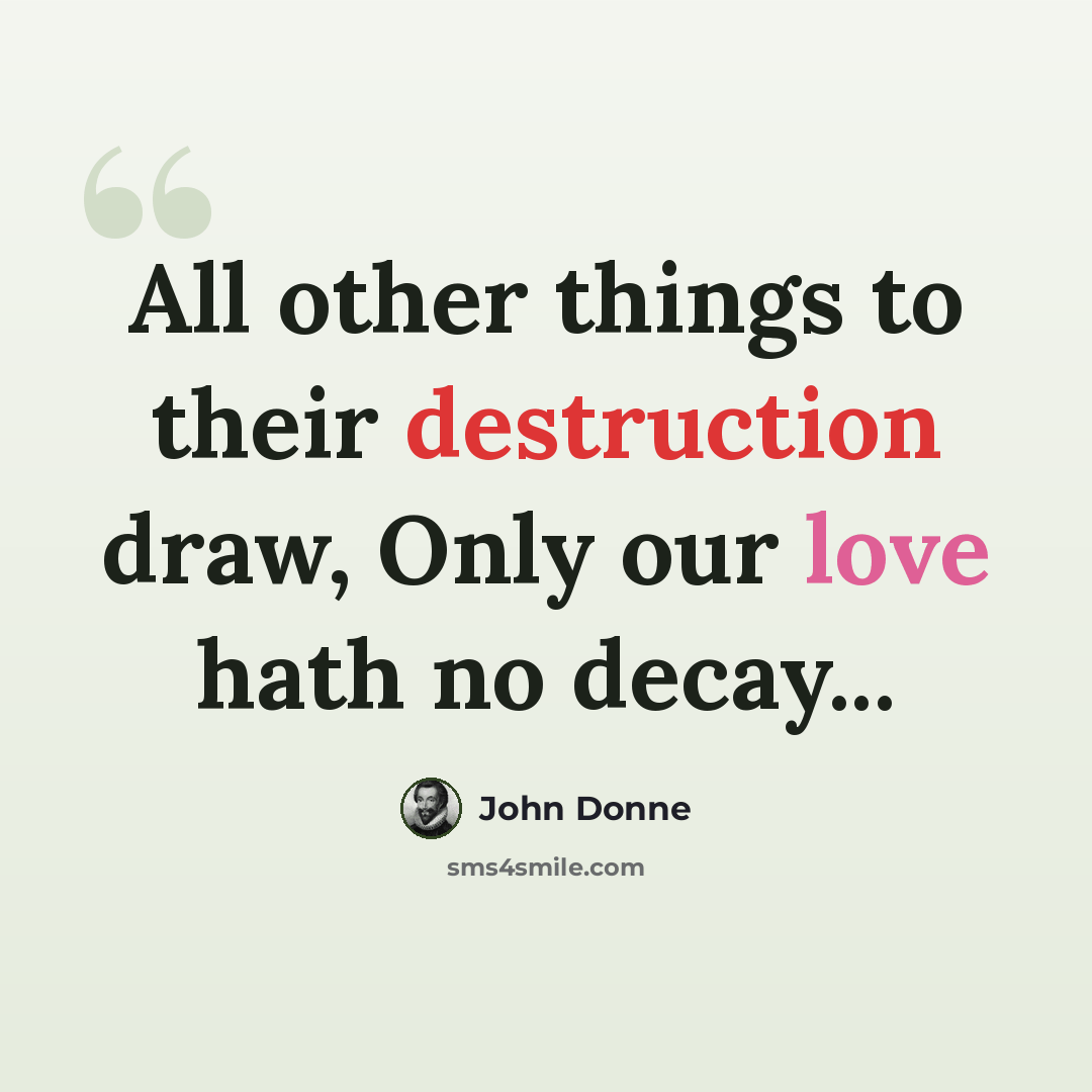 “All other things to their destruction draw, Only our love hath no decay...” quote by John Donne