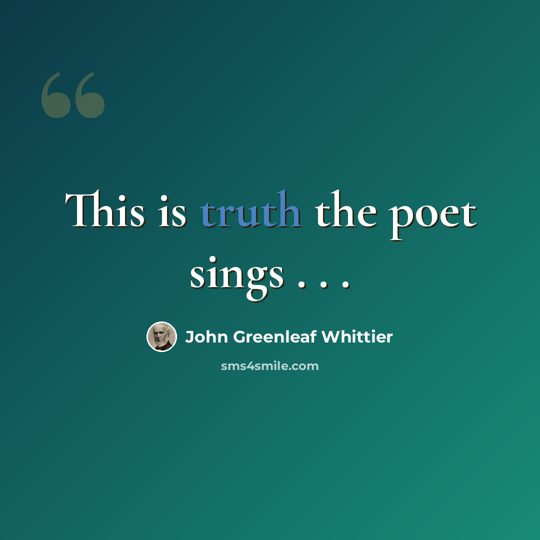“This is truth the poet sings . . .” quote by John Greenleaf Whittier
