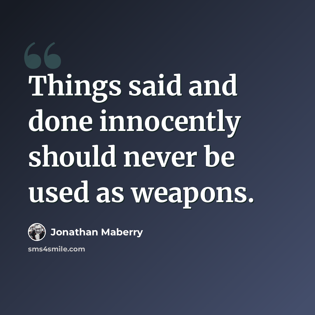 “Things said and done innocently should never be used as weapons.” quote by Jonathan Maberry