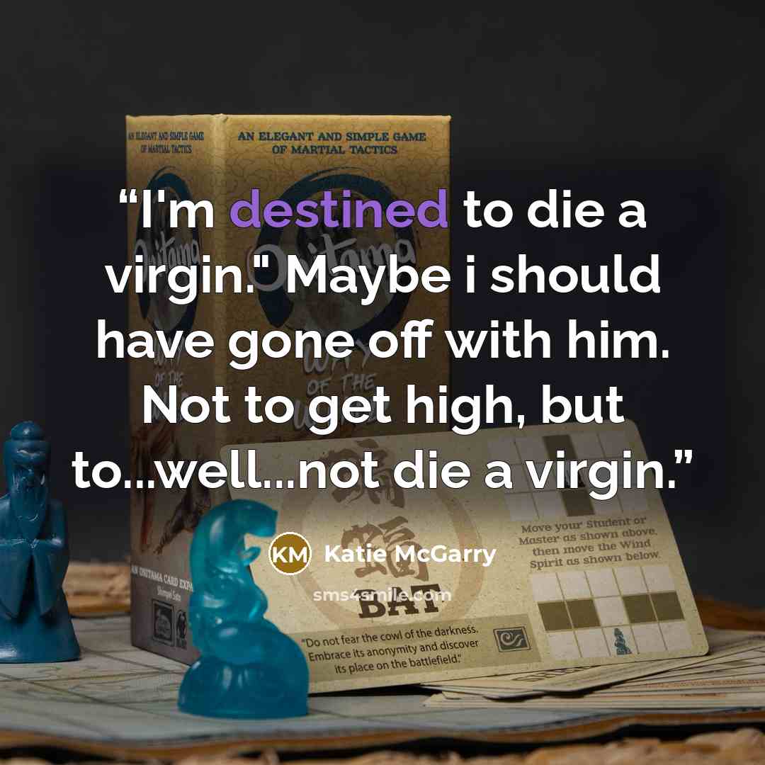 “I'm destined to die a virgin." Maybe i should have gone off with him. Not to get high, but to...well...not die a virgin.” quote by Katie McGarry