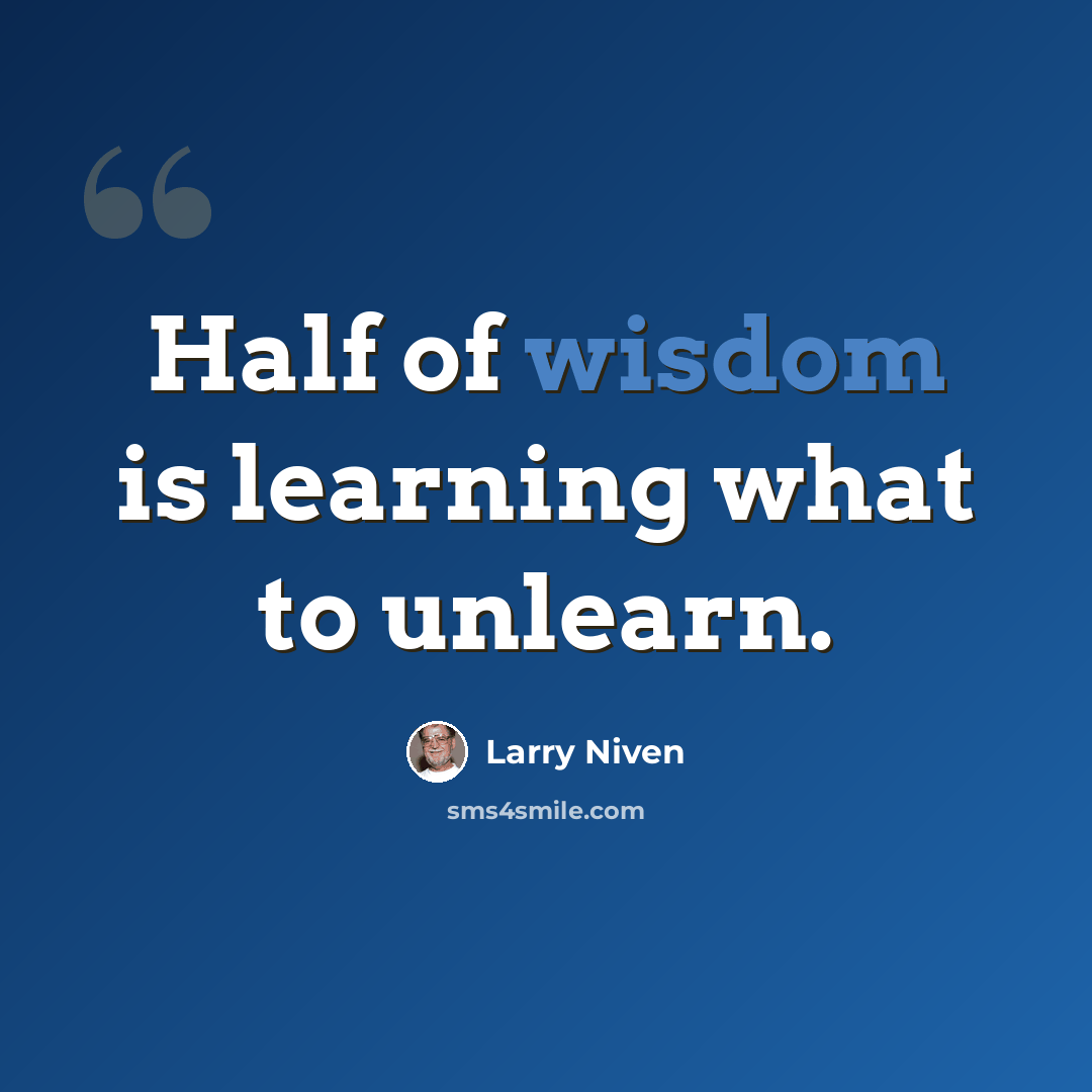 “Half of wisdom is learning what to unlearn.” quote by Larry Niven