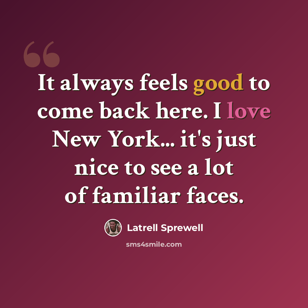 “It always feels good to come back here. I love New York... it's just nice to see a lot of familiar faces.” quote by Latrell Sprewell