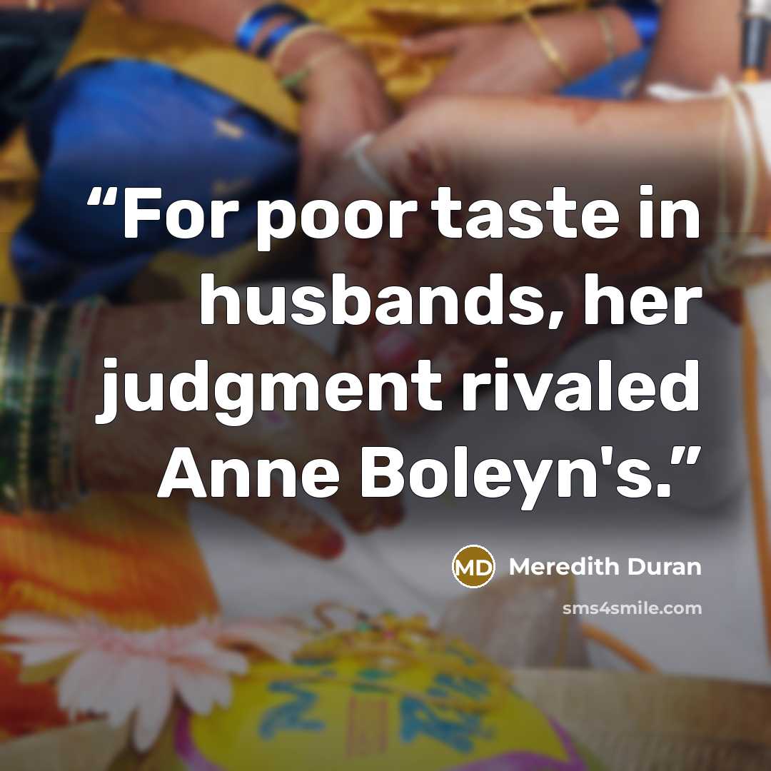 “For poor taste in husbands, her judgment rivaled Anne Boleyn's.” quote by Meredith Duran