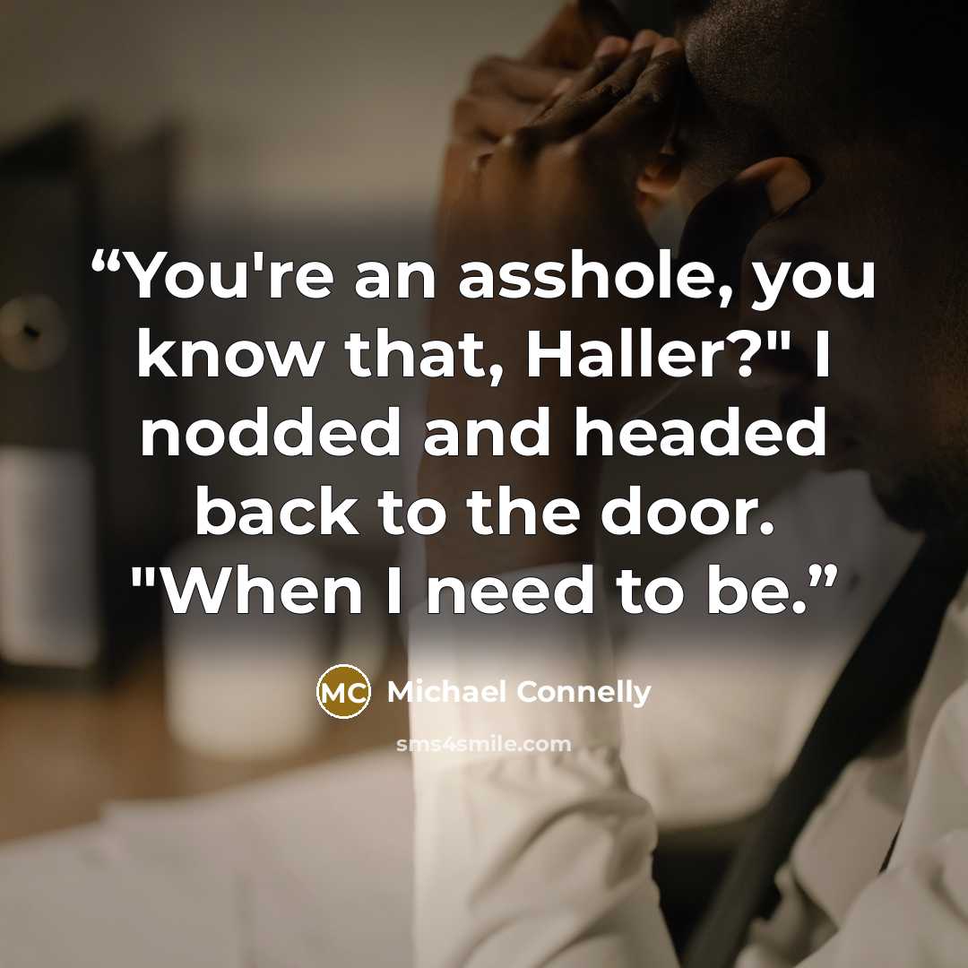 “You're an asshole, you know that, Haller?" I nodded and headed back to the door. "When I need to be.” quote by Michael Connelly