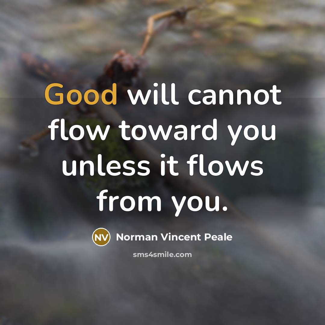 “Good will cannot flow toward you unless it flows from you.” quote by Norman Vincent Peale