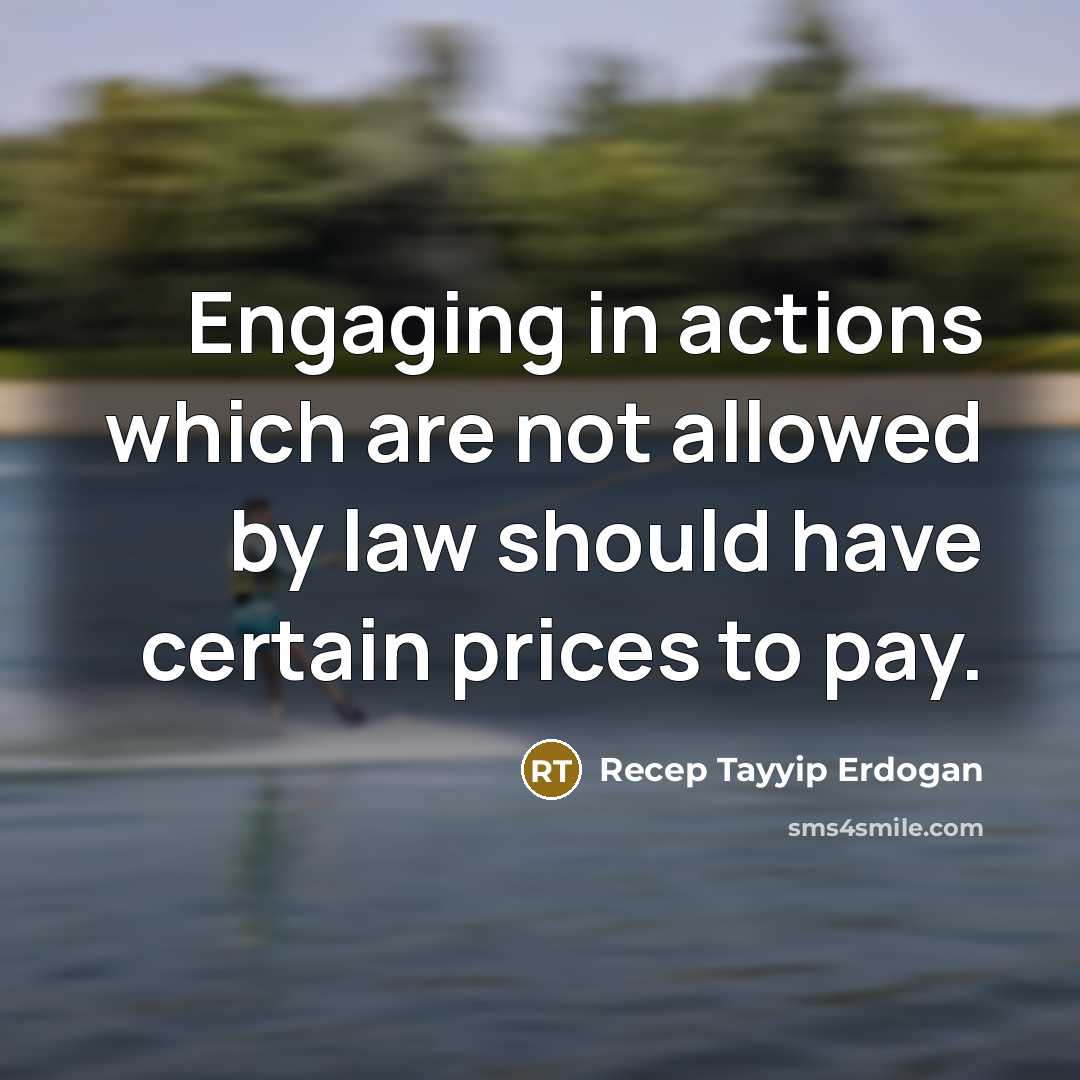 “Engaging in actions which are not allowed by law should have certain prices to pay.” quote by Recep Tayyip Erdogan