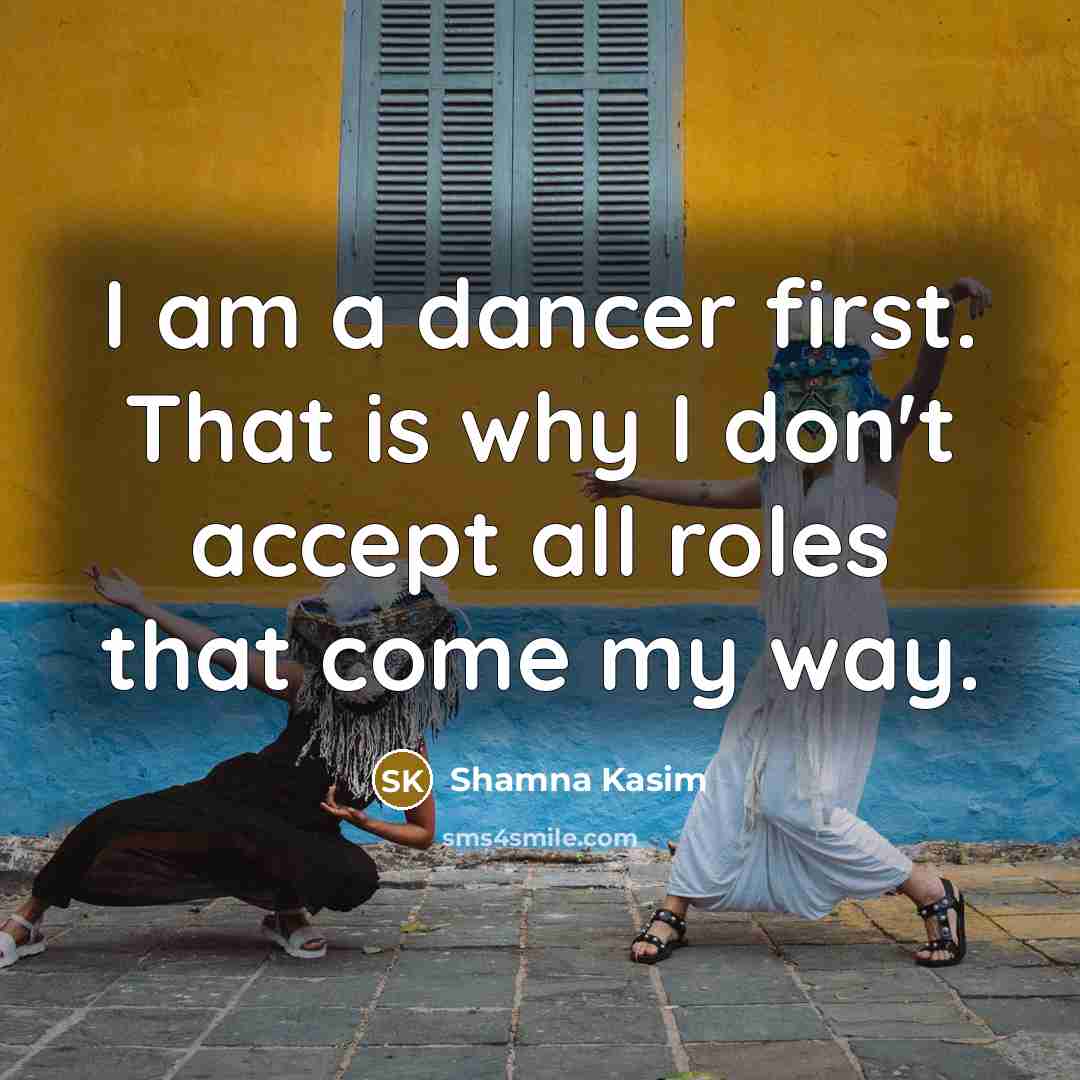 “I am a dancer first. That is why I don't accept all roles that come my way.” quote by Shamna Kasim
