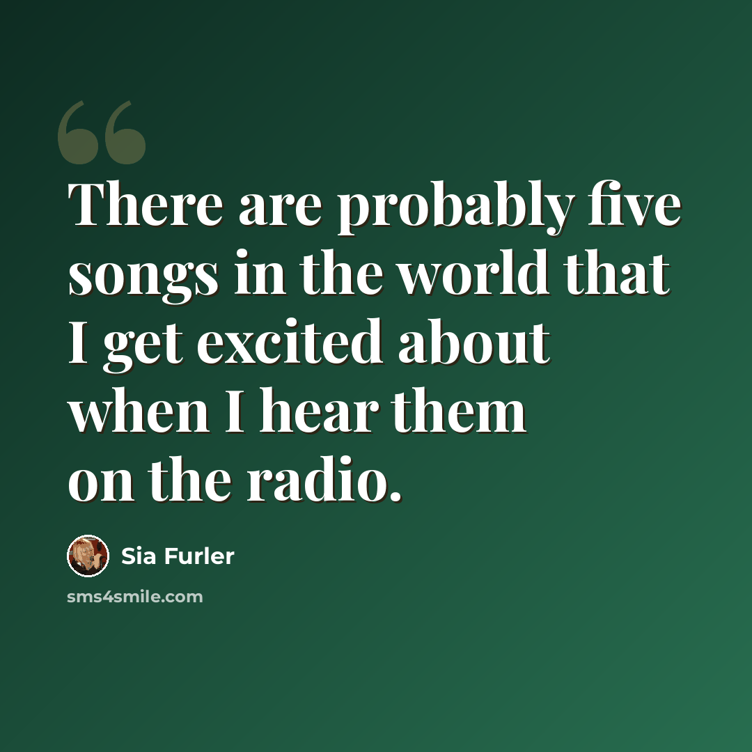 “There are probably five songs in the world that I get excited about when I hear them on the radio.” quote by Sia Furler