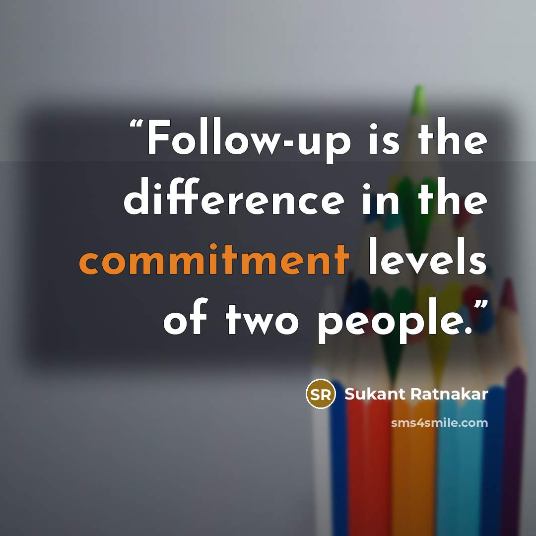 “Follow-up is the difference in the commitment levels of two people.” quote by Sukant Ratnakar