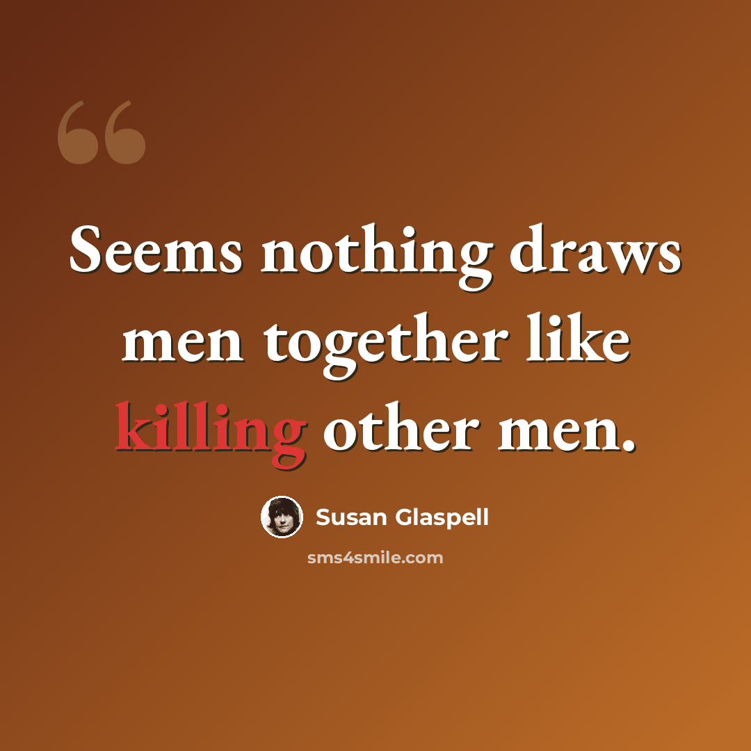 “Seems nothing draws men together like killing other men.” quote by Susan Glaspell