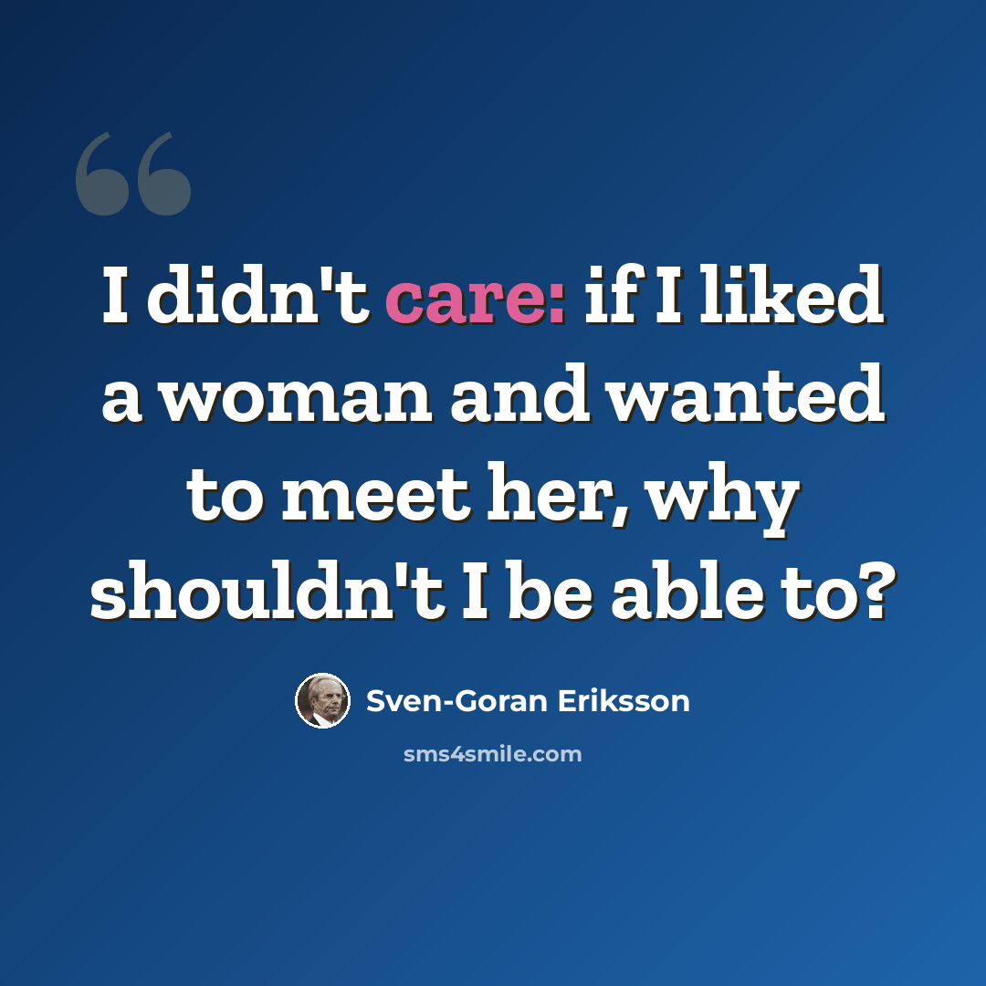 “I didn't care: if I liked a woman and wanted to meet her, why shouldn't I be able to?” quote by Sven-Goran Eriksson