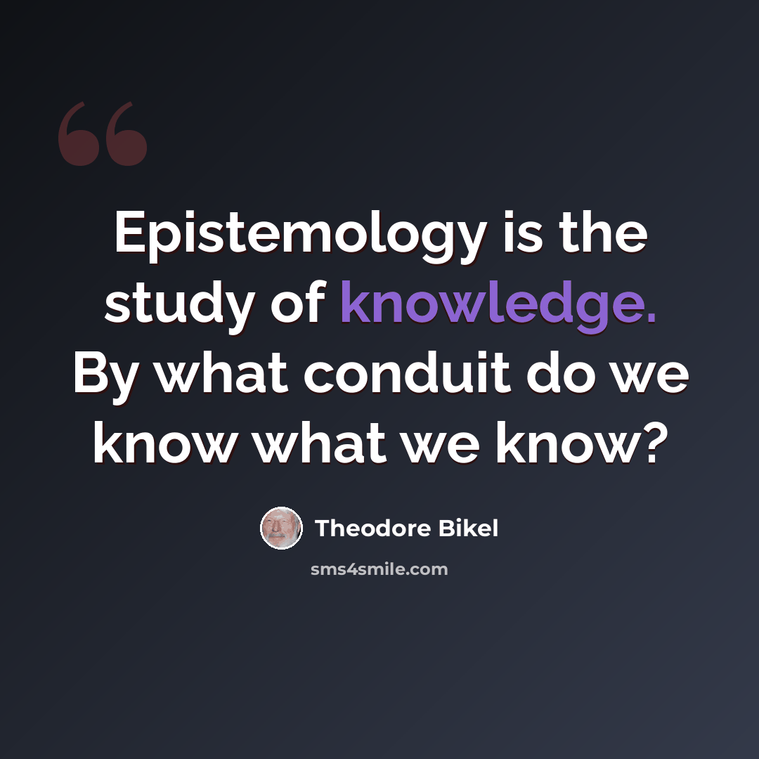 “Epistemology is the study of knowledge. By what conduit do we know what we know?” quote by Theodore Bikel