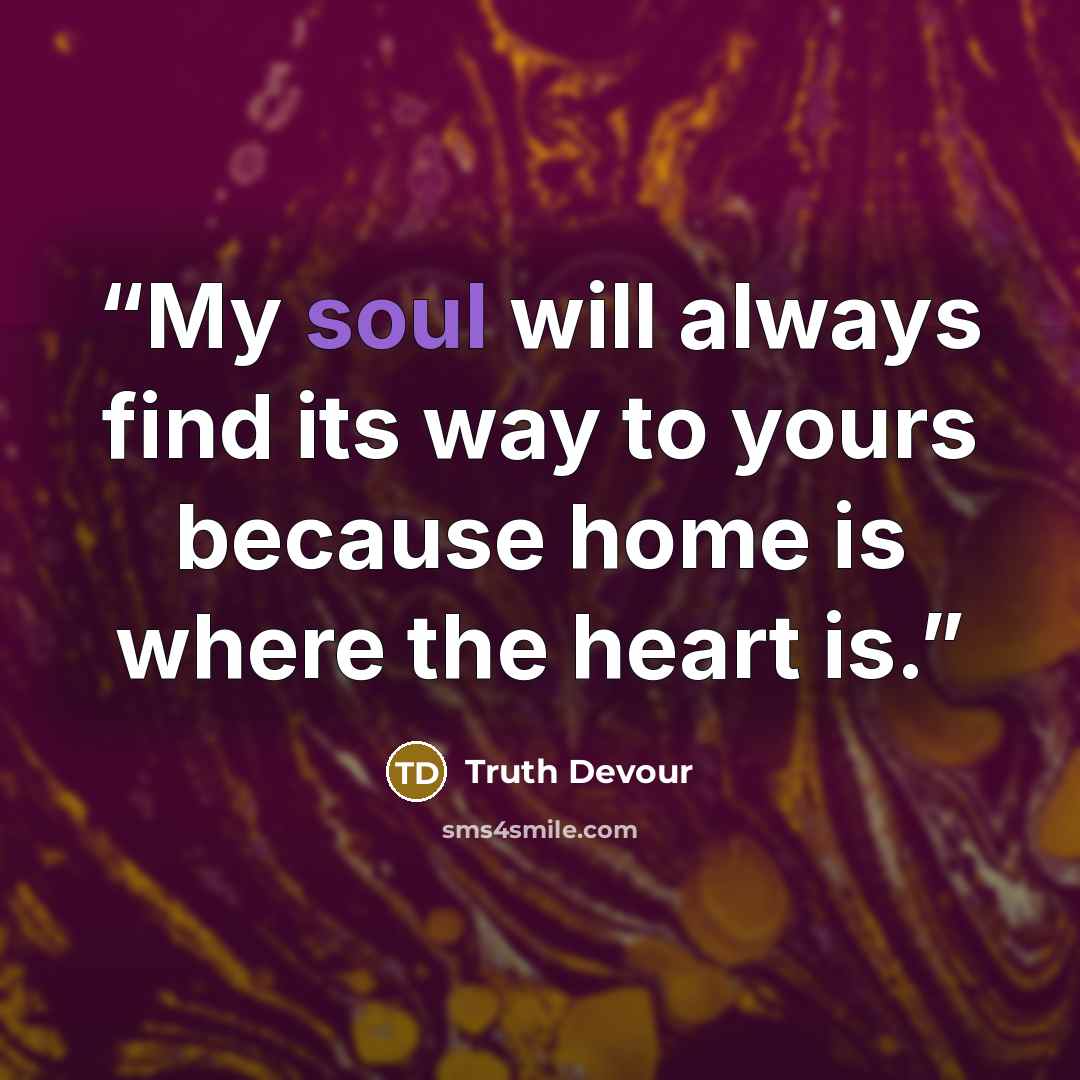 “My soul will always find its way to yours because home is where the heart is.” quote by Truth Devour