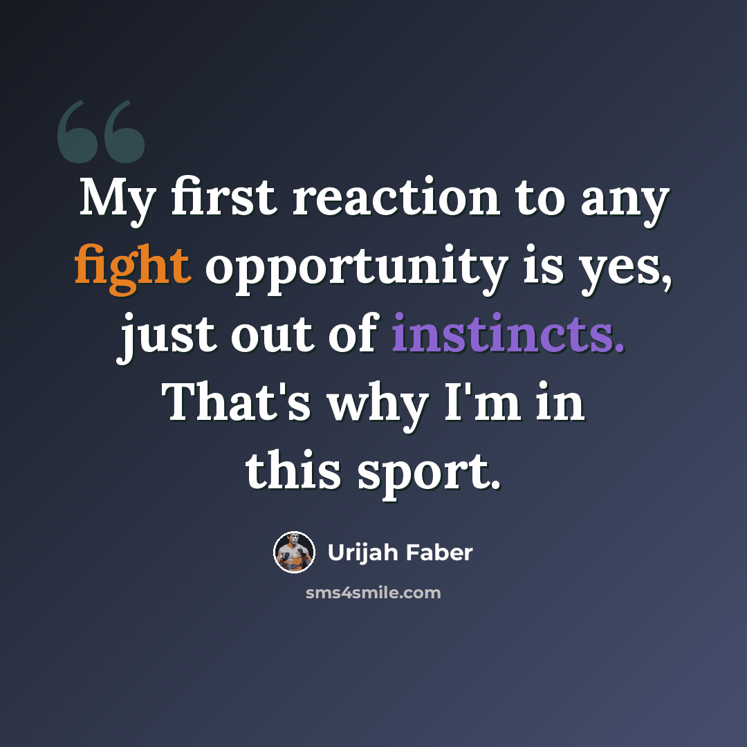 “My first reaction to any fight opportunity is yes, just out of instincts. That's why I'm in this sport.” quote by Urijah Faber