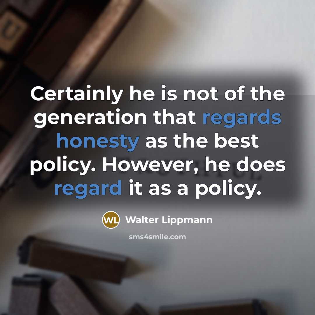 “Certainly he is not of the generation that regards honesty as the best policy. However, he does regard it as a policy.” quote by Walter Lippmann