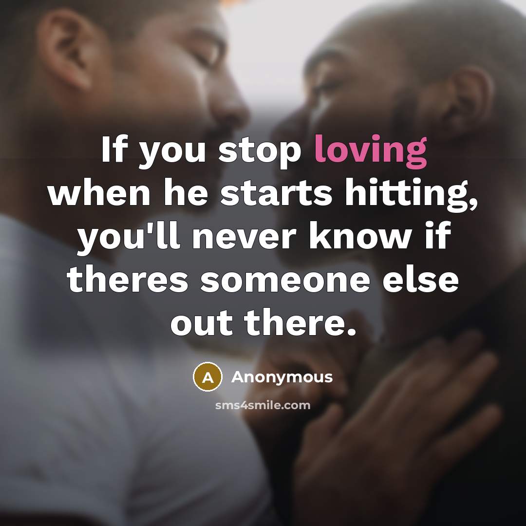 “If you stop loving when he starts hitting, you'll never know if theres someone else out there.” quote by Anonymous
