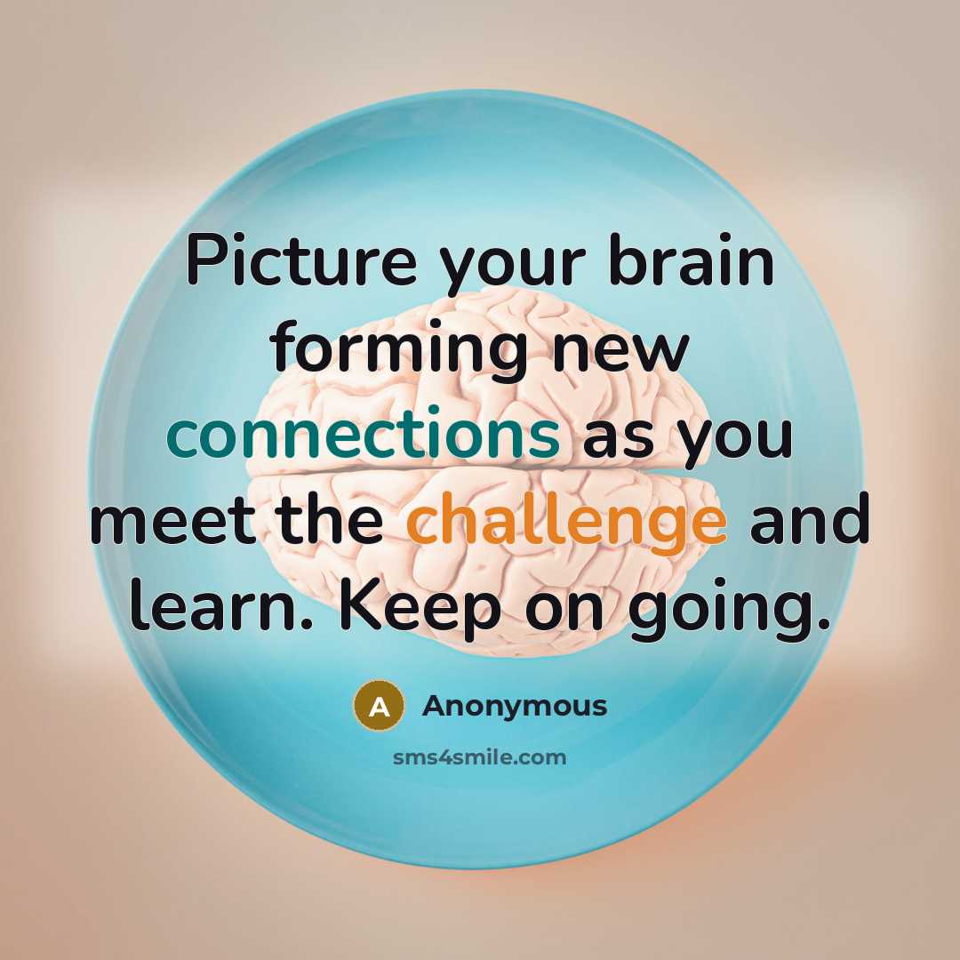 “Picture your brain forming new connections as you meet the challenge and learn. Keep on going.” quote by Anonymous