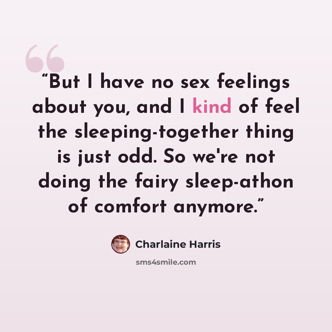 “But I have no sex feelings about you, and I kind of feel the sleeping-together thing is just odd. So we're not doing the fairy sleep-athon of comfort anymore.” quote by Charlaine Harris