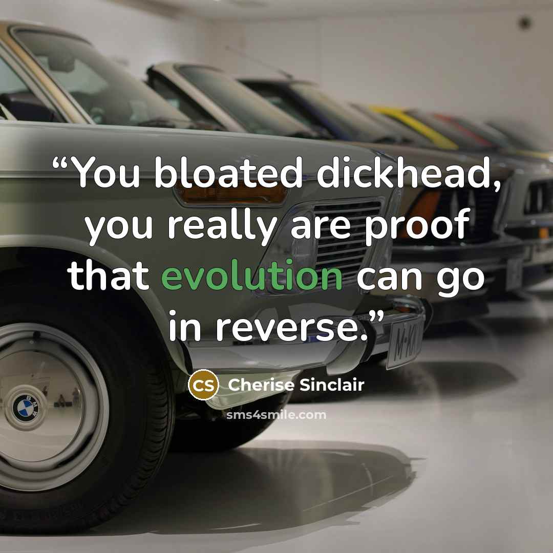 “You bloated dickhead, you really are proof that evolution can go in reverse.” quote by Cherise Sinclair