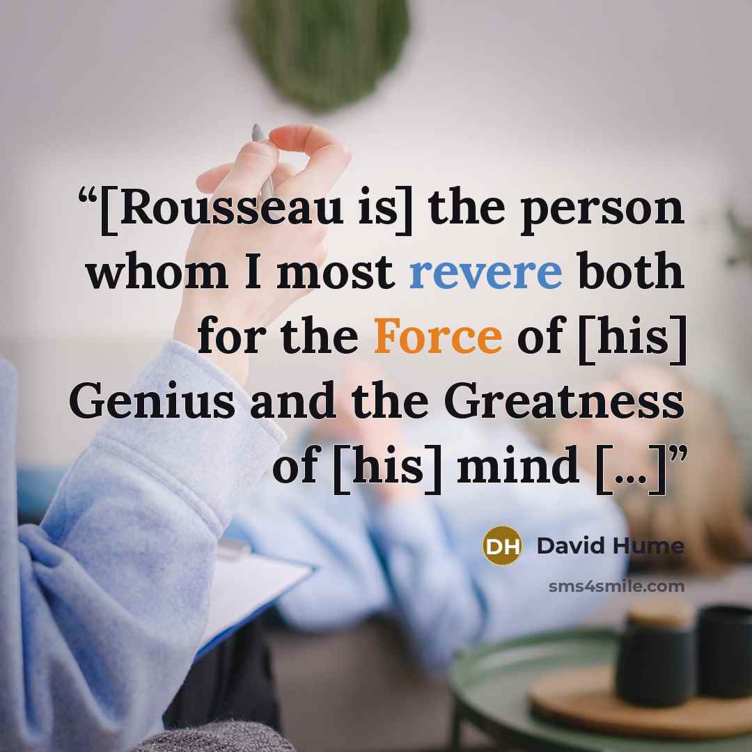 “[Rousseau is] the person whom I most revere both for the Force of [his] Genius and the Greatness of [his] mind [...]” quote by David Hume