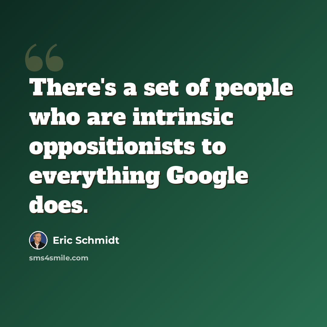 “There's a set of people who are intrinsic oppositionists to everything Google does.” quote by Eric Schmidt