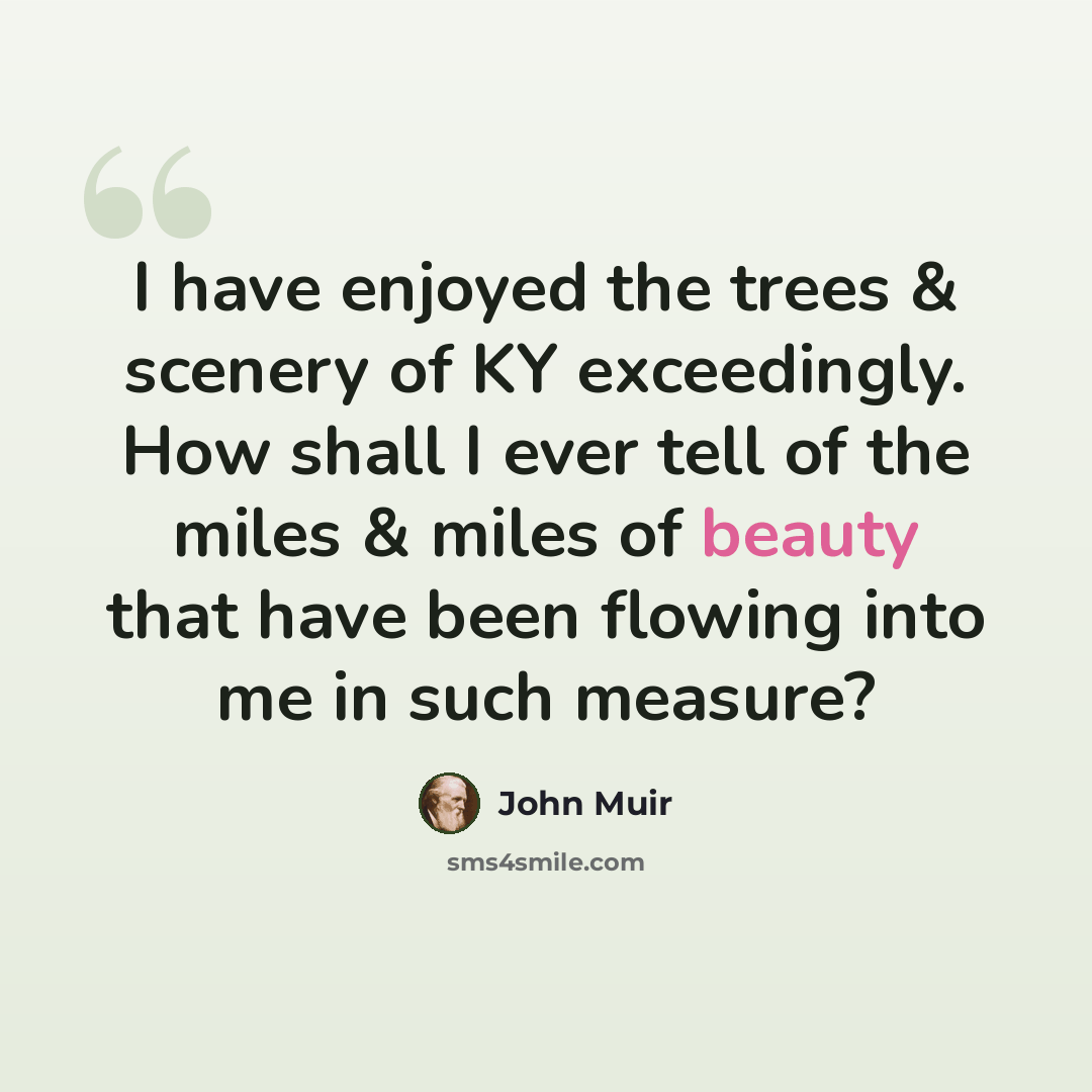 “I have enjoyed the trees & scenery of KY exceedingly. How shall I ever tell of the miles & miles of beauty that have been flowing into me in such measure?” quote by John Muir