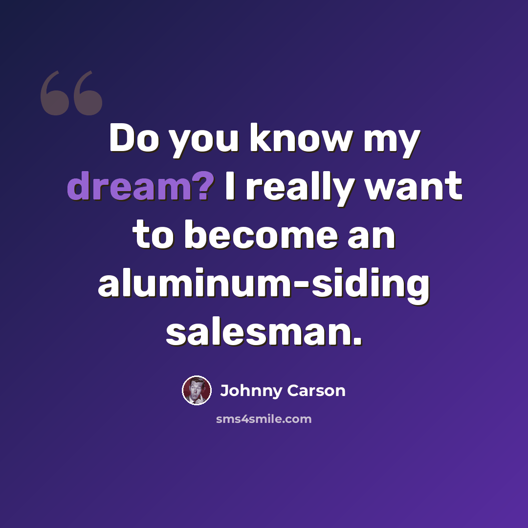 “Do you know my dream? I really want to become an aluminum-siding salesman.” quote by Johnny Carson