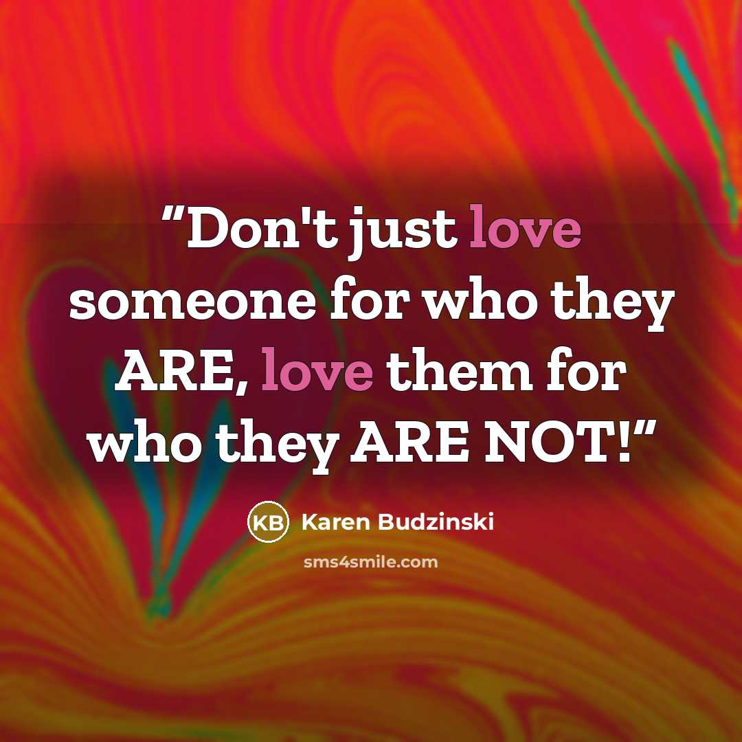 “Don't just love someone for who they ARE, love them for who they ARE NOT!” quote by Karen Budzinski