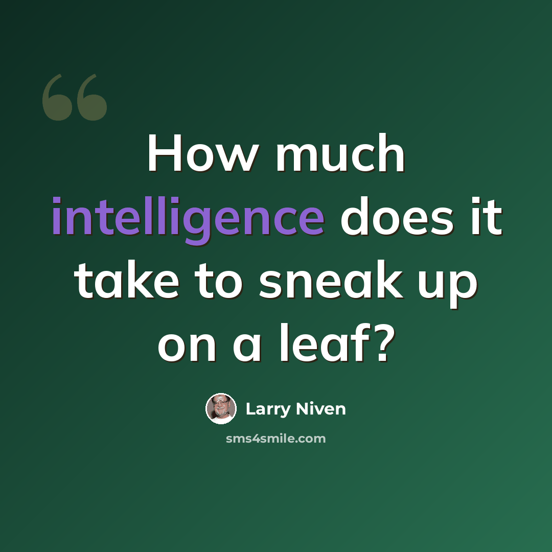 “How much intelligence does it take to sneak up on a leaf?” quote by Larry Niven