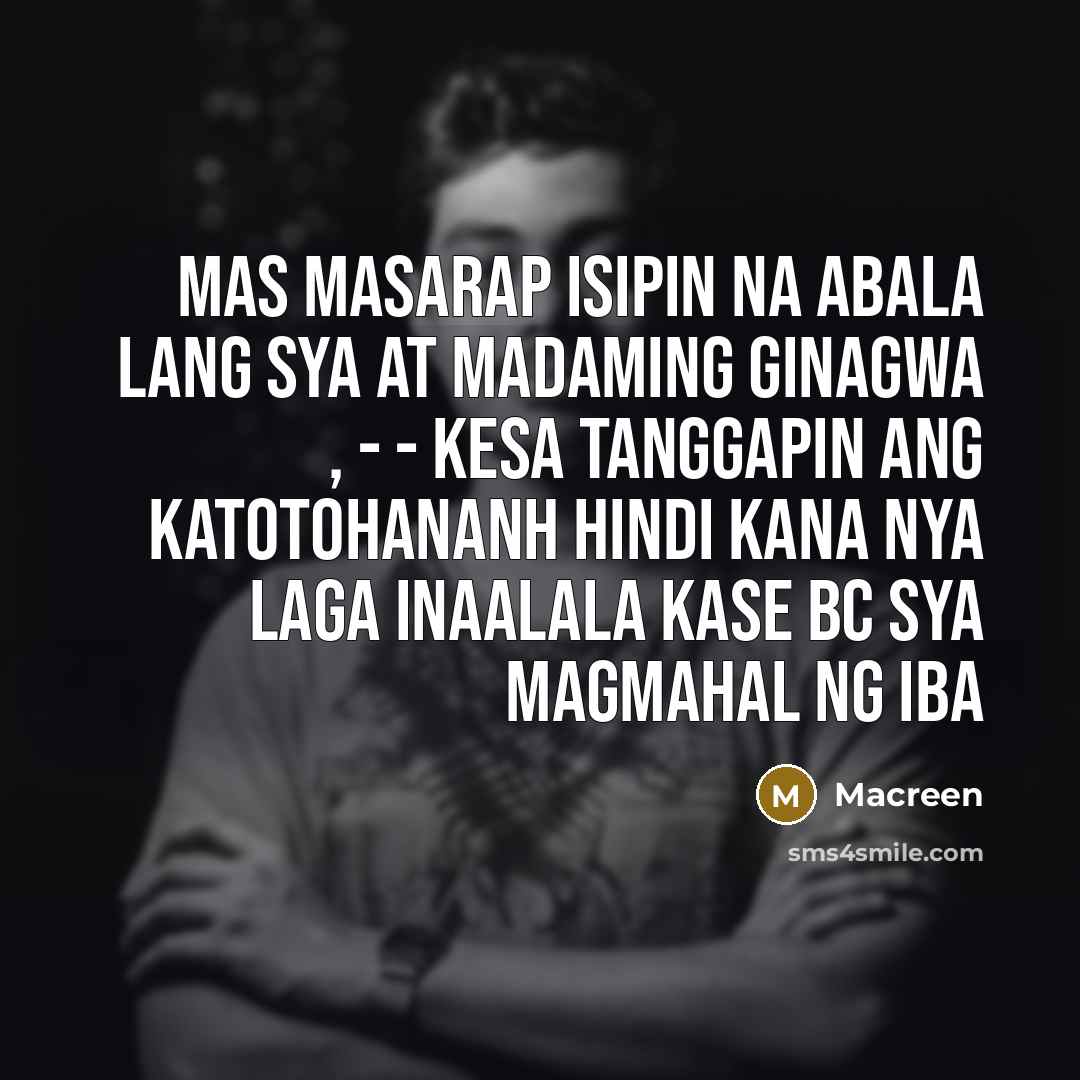 “Mas masarap isipin na abala lang sya at madaming ginagwa , - - kesa tanggapin ang katotohananh hindi kana nya laga inaalala kase bc sya magmahal ng iba” quote by Macreen