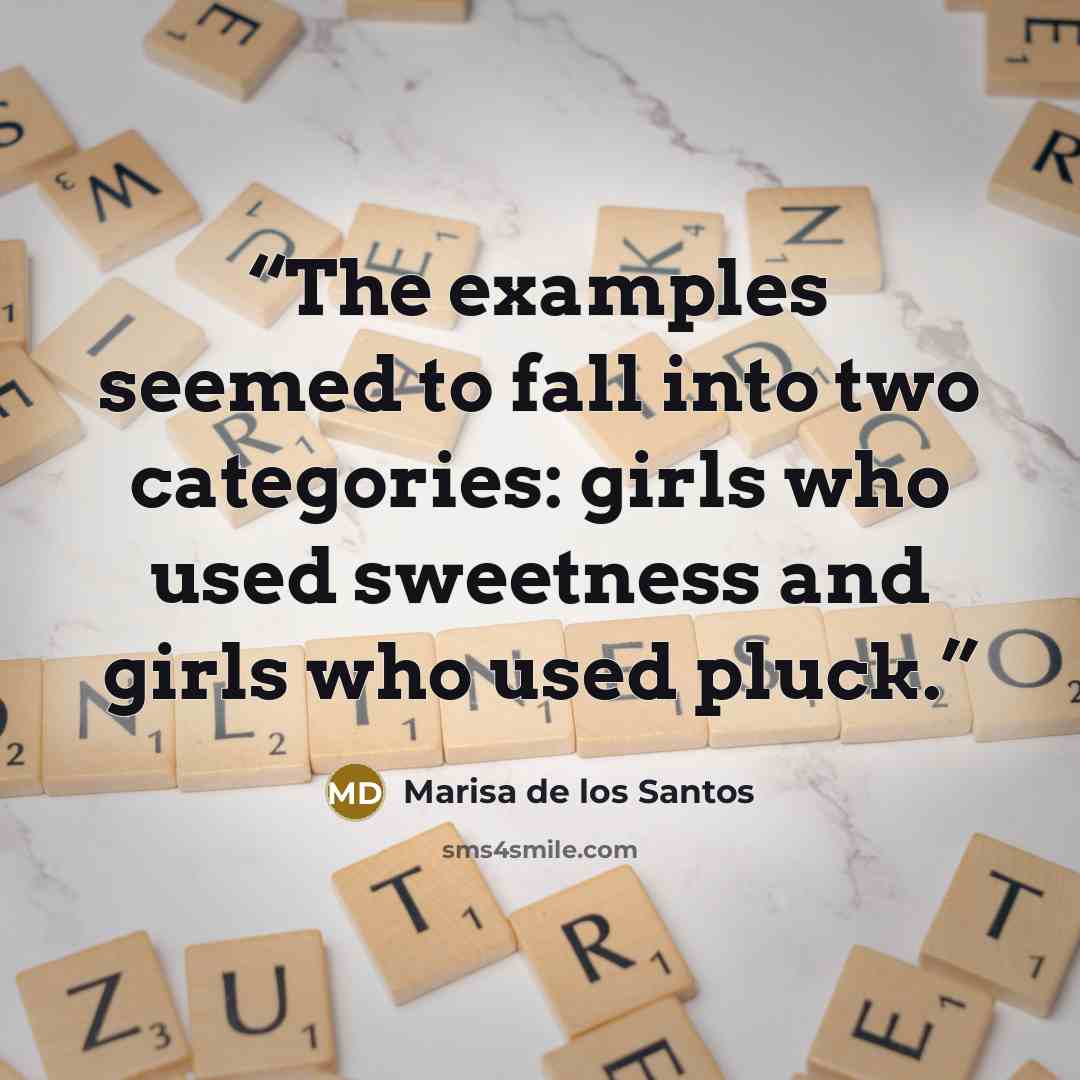 “The examples seemed to fall into two categories: girls who used sweetness and girls who used pluck.” quote by Marisa de los Santos