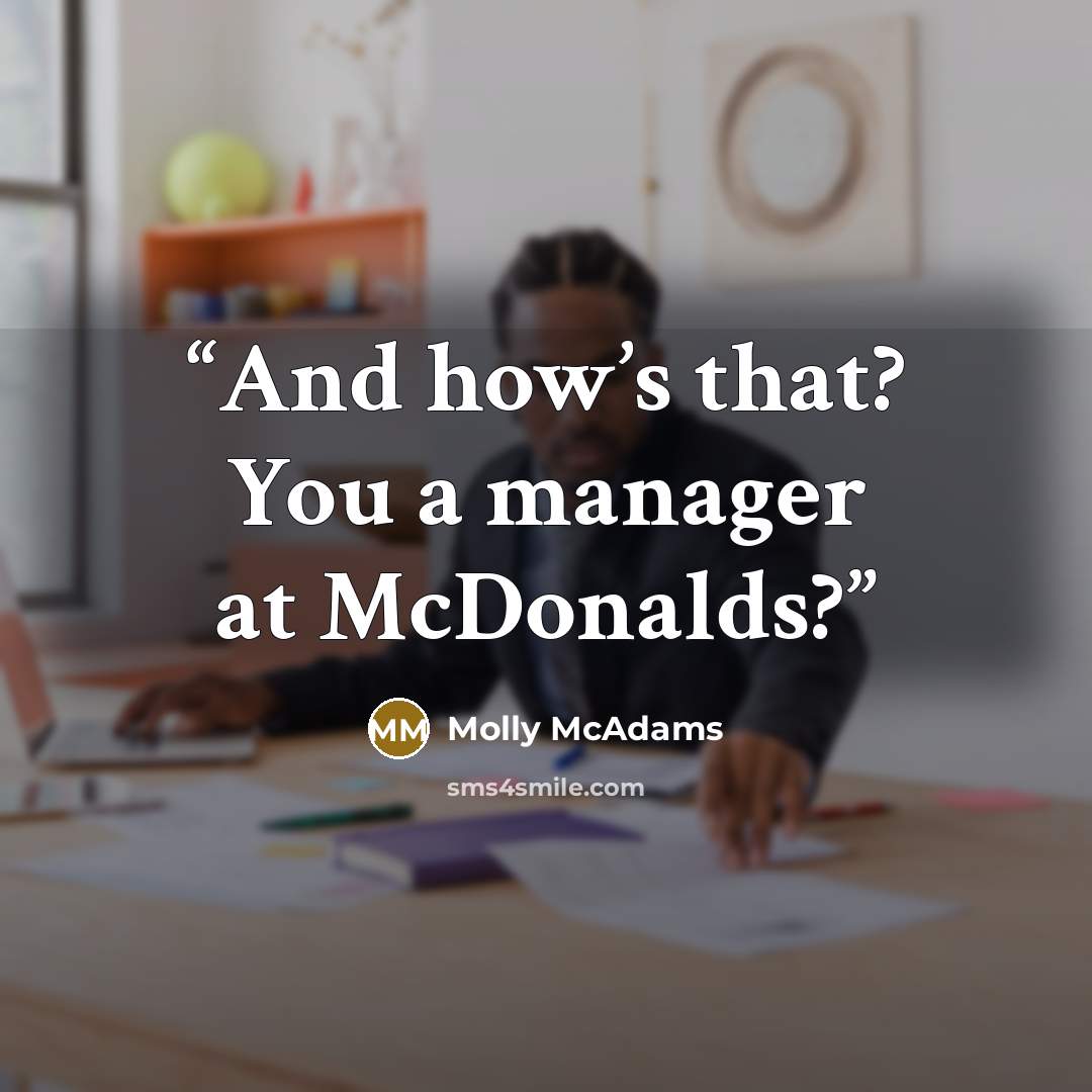 “And how’s that? You a manager at McDonalds?” quote by Molly McAdams