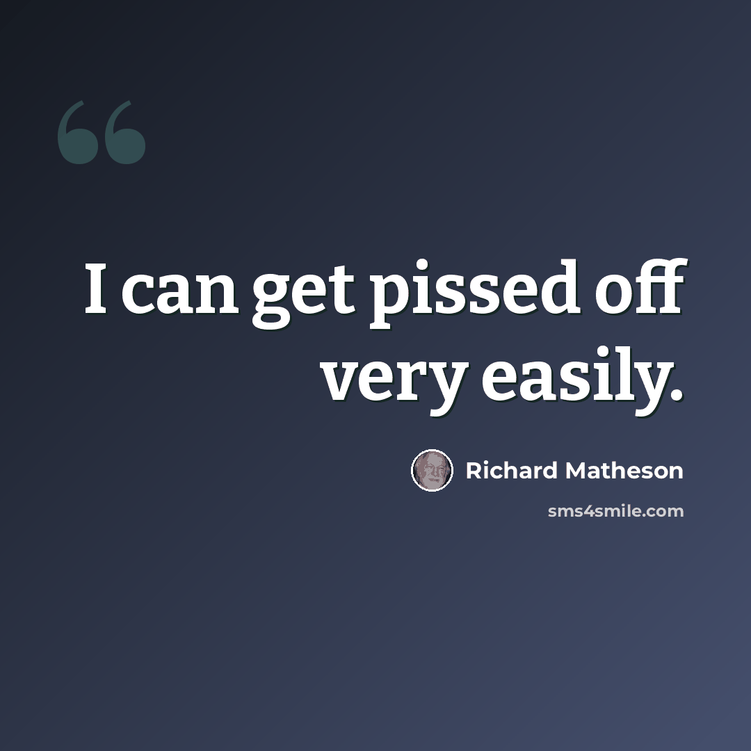 “I can get pissed off very easily.” quote by Richard Matheson