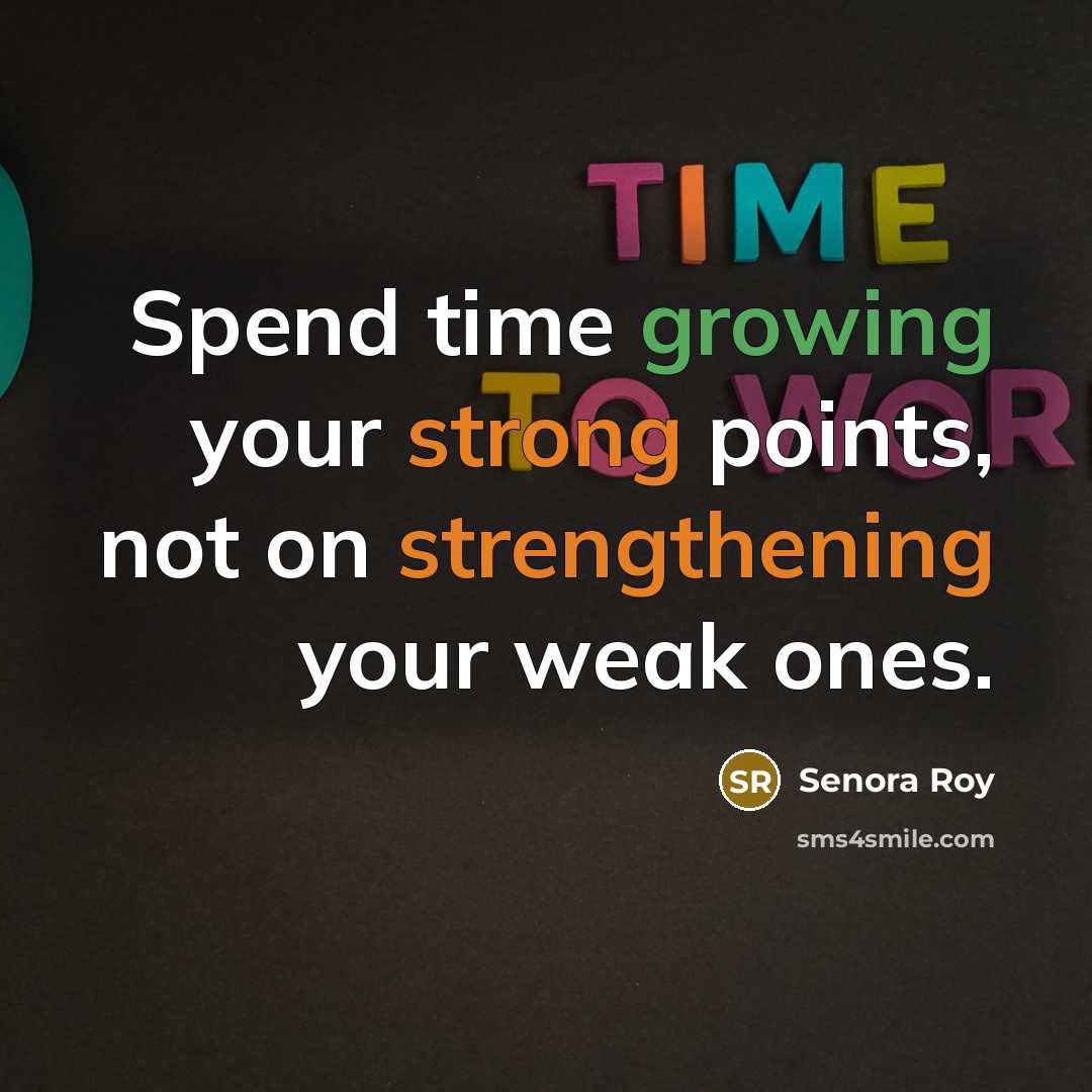 “Spend time growing your strong points, not on strengthening your weak ones.” quote by Senora Roy