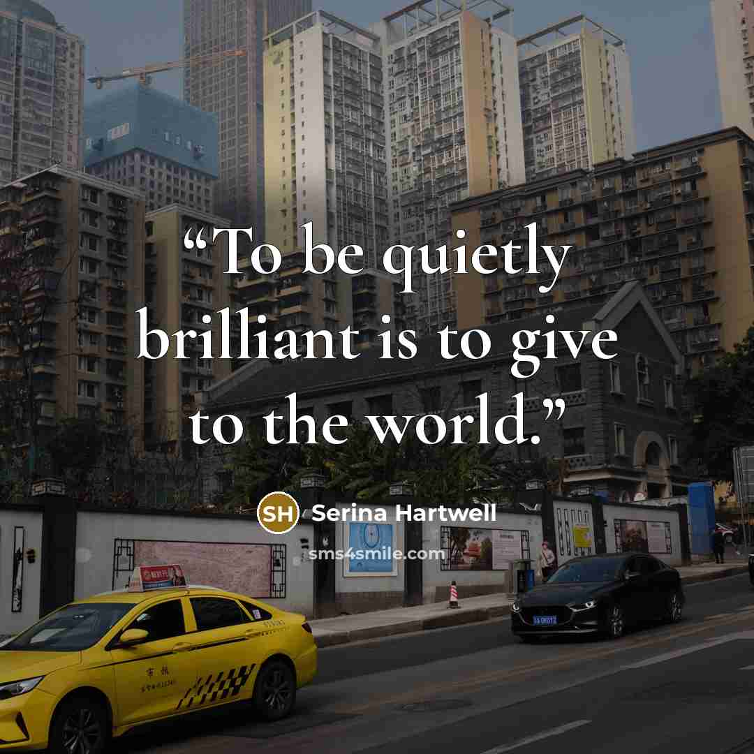 “To be quietly brilliant is to give to the world.” quote by Serina Hartwell