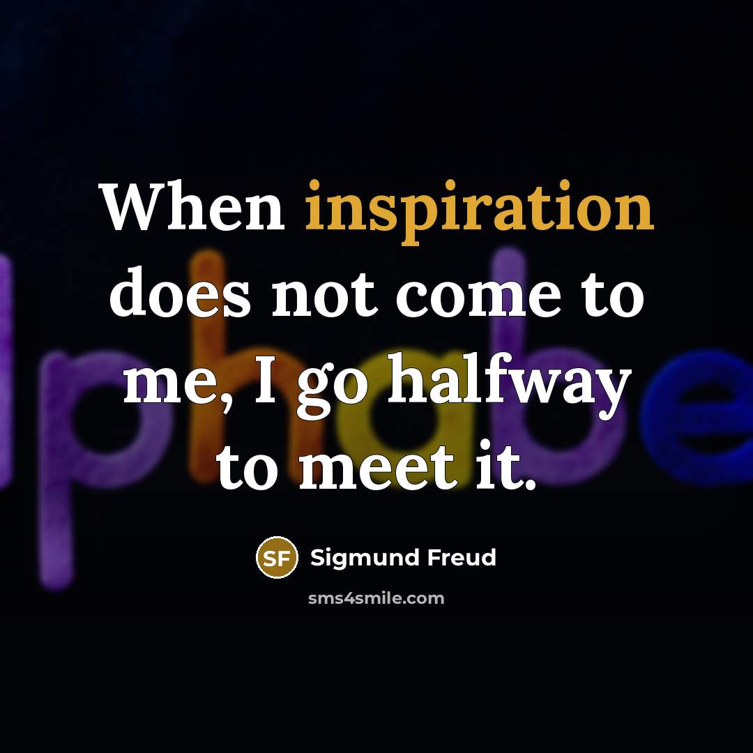 “When inspiration does not come to me, I go halfway to meet it.” quote by Sigmund Freud