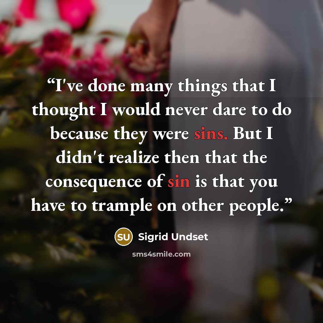 “I've done many things that I thought I would never dare to do because they were sins. But I didn't realize then that the consequence of sin is that you have to trample on other people.” quote by Sigrid Undset